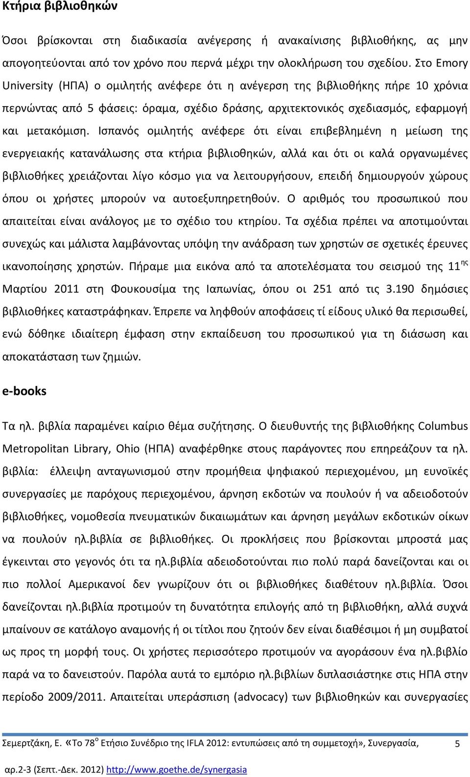 Ισπανός ομιλητής ανέφερε ότι είναι επιβεβλημένη η μείωση της ενεργειακής κατανάλωσης στα κτήρια βιβλιοθηκών, αλλά και ότι οι καλά οργανωμένες βιβλιοθήκες χρειάζονται λίγο κόσμο για να λειτουργήσουν,