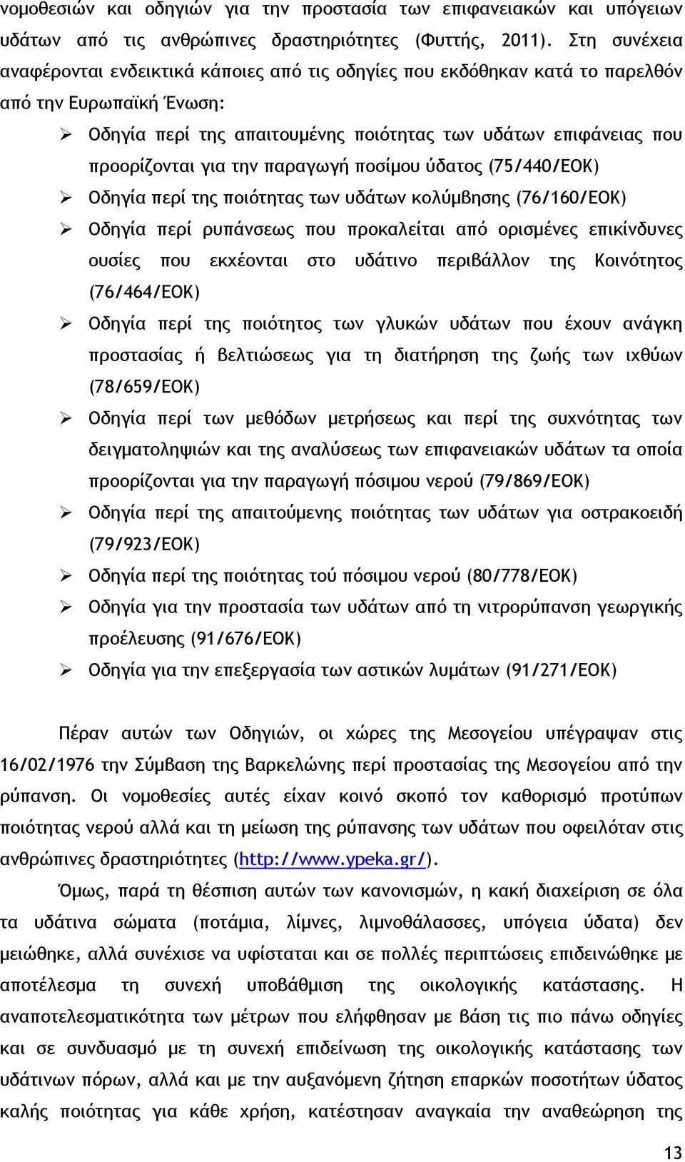 την παραγωγή ποσίμου ύδατος (75/440/ΕΟΚ) Οδηγία περί της ποιότητας των υδάτων κολύμβησης (76/160/ΕΟΚ) Οδηγία περί ρυπάνσεως που προκαλείται από ορισμένες επικίνδυνες ουσίες που εκχέονται στο υδάτινο