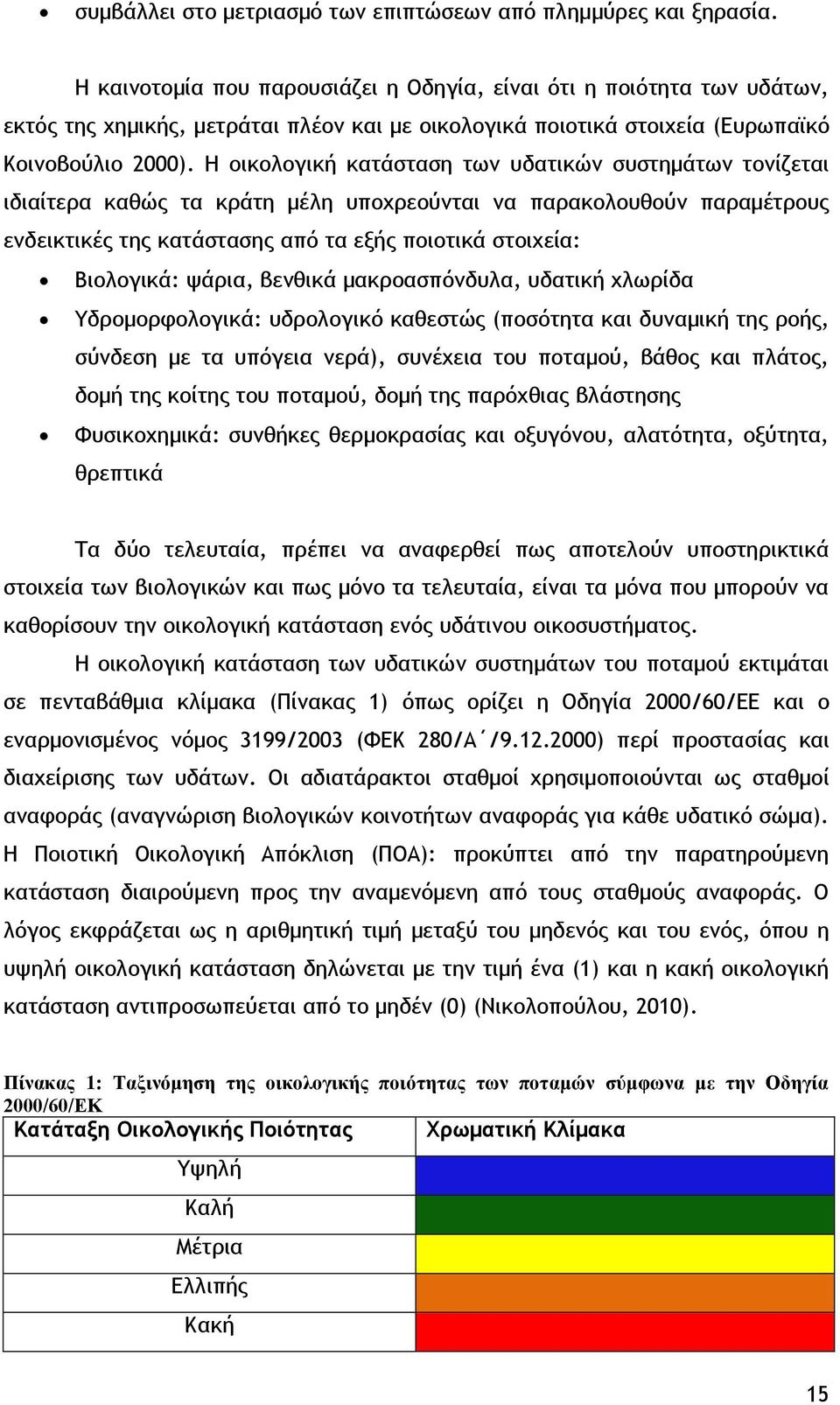 Η οικολογική κατάσταση των υδατικών συστημάτων τονίζεται ιδιαίτερα καθώς τα κράτη μέλη υποχρεούνται να παρακολουθούν παραμέτρους ενδεικτικές της κατάστασης από τα εξής ποιοτικά στοιχεία: Βιολογικά: