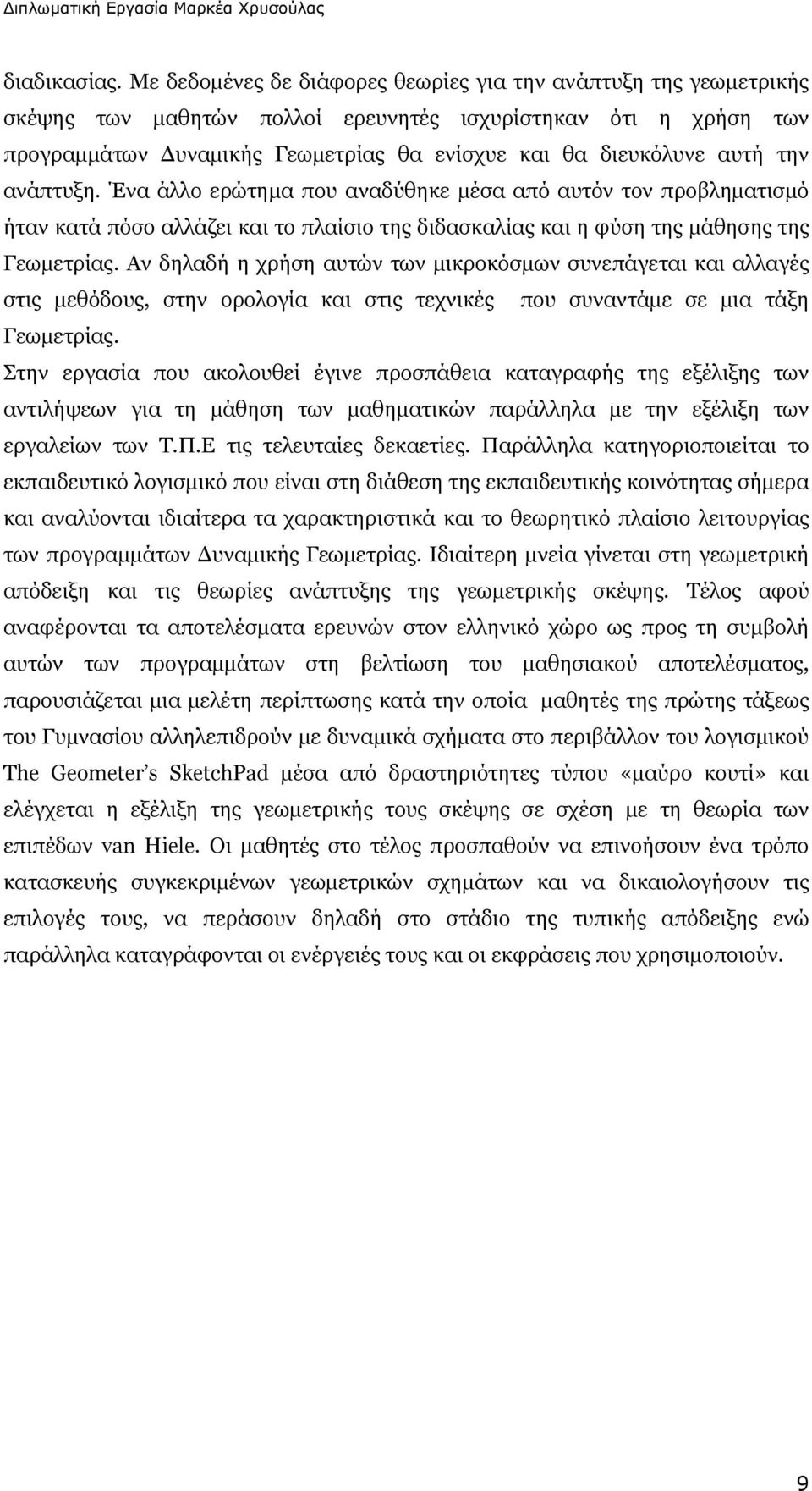 την ανάπτυξη. Ένα άλλο ερώτημα που αναδύθηκε μέσα από αυτόν τον προβληματισμό ήταν κατά πόσο αλλάζει και το πλαίσιο της διδασκαλίας και η φύση της μάθησης της Γεωμετρίας.