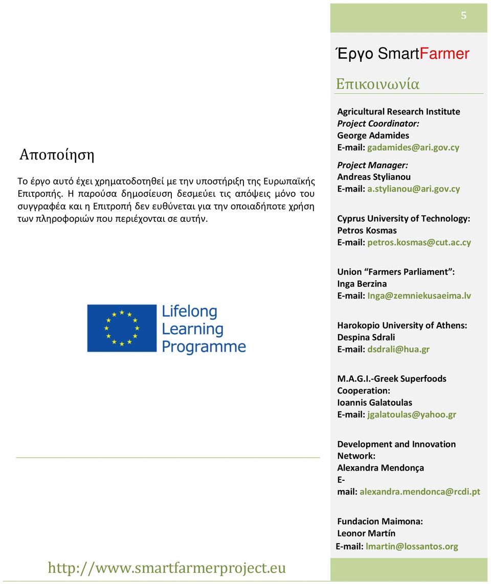 Agricultural Research Institute Project Coordinator: George Adamides E-mail: gadamides@ari.gov.cy Project Manager: Andreas Stylianou E-mail: a.stylianou@ari.gov.cy Cyprus University of Technology: Petros Kosmas E-mail: petros.