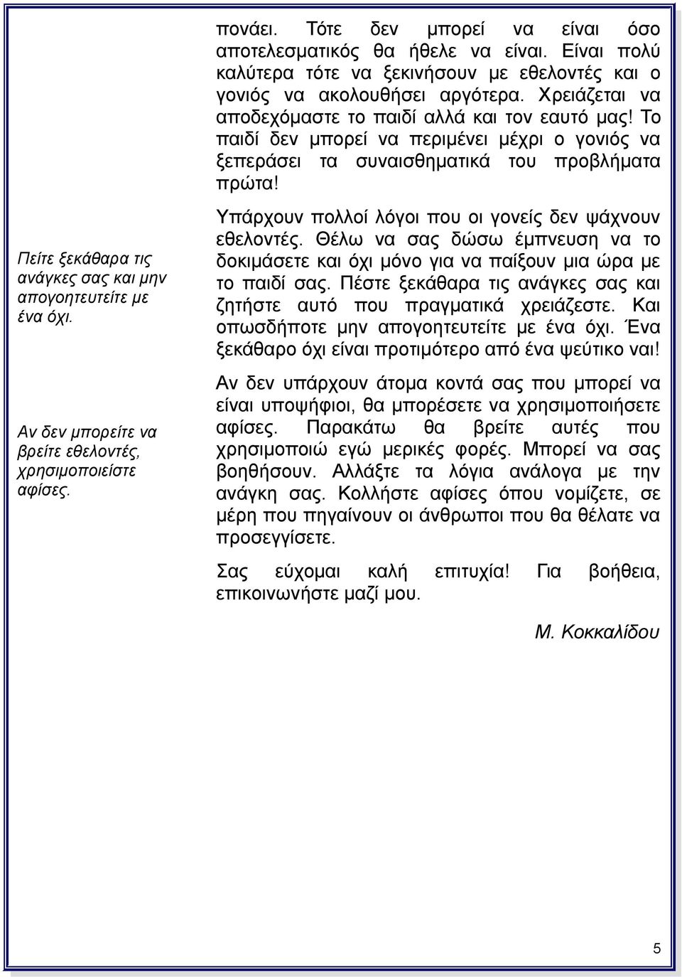 Πείτε ξεκάθαρα τις ανάγκες σας και μην απογοητευτείτε με ένα όχι. Υπάρχουν πολλοί λόγοι που οι γονείς δεν ψάχνουν εθελοντές.