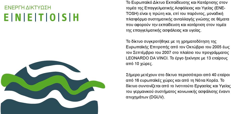 Το δίκτυο συγκροτήθηκε με τη χρηματοδότηση της Ευρωπαϊκής Επιτροπής από τον Οκτώβριο του 2005 έως τον Σεπτέμβριο του 2007 στο πλαίσιο του προγράμματος LEONARDO DA VINCI.