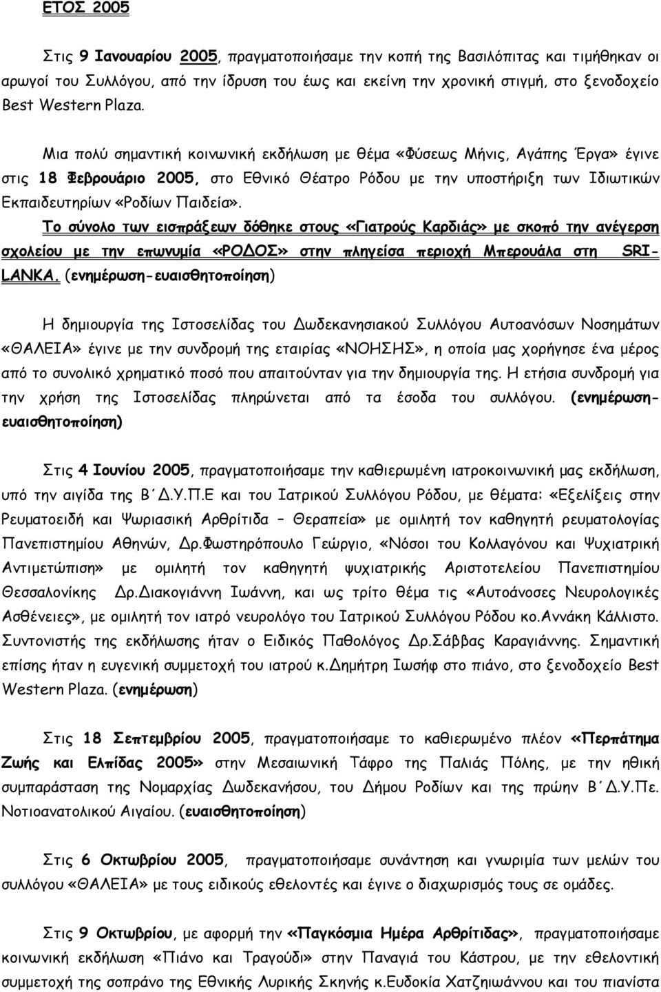 Το σύνολο των εισπράξεων δόθηκε στους «Γιατρούς Καρδιάς» με σκοπό την ανέγερση σχολείου με την επωνυμία «ΡΟΔΟΣ» στην πληγείσα περιοχή Μπερουάλα στη SRI- LANKA.