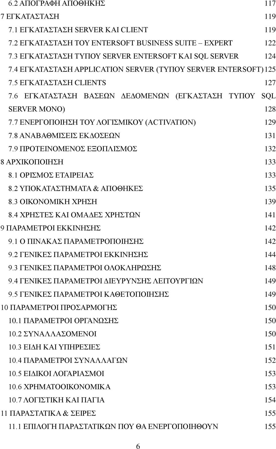 7 ΕΝΕΡΓΟΠΟΙΗΣΗ ΤΟΥ ΛΟΓΙΣΜΙΚΟΥ (ACTIVATION) 129 7.8 ΑΝΑΒΑΘΜΙΣΕΙΣ ΕΚΔΟΣΕΩΝ 131 7.9 ΠΡΟΤΕΙΝΟΜΕΝΟΣ ΕΞΟΠΛΙΣΜΟΣ 132 8 ΑΡΧΙΚΟΠΟΙΗΣΗ 133 8.1 ΟΡΙΣΜΟΣ ΕΤΑΙΡΕΙΑΣ 133 8.2 ΥΠΟΚΑΤΑΣΤΗΜΑΤΑ & ΑΠΟΘΗΚΕΣ 135 8.