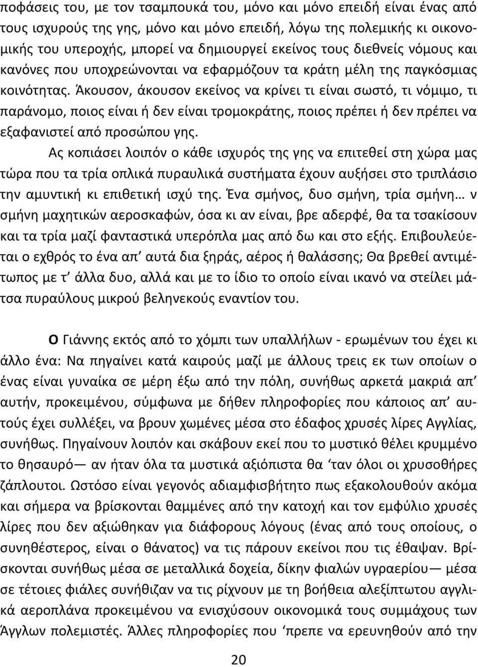 Άκουσον, άκουσον εκείνος να κρίνει τι είναι σωστό, τι νόμιμο, τι παράνομο, ποιος είναι ή δεν είναι τρομοκράτης, ποιος πρέπει ή δεν πρέπει να εξαφανιστεί από προσώπου γης.