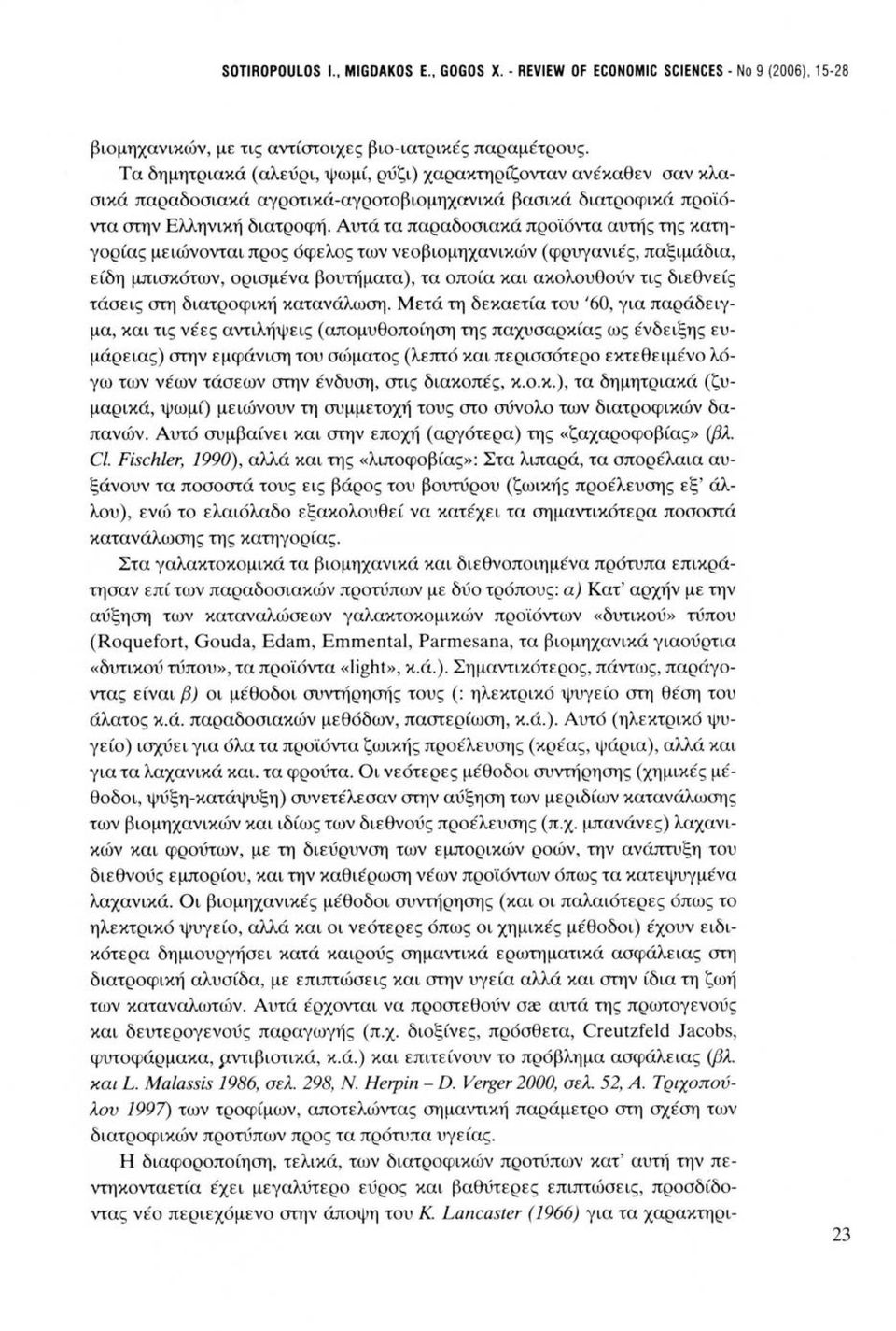 Αυτά τα παραδοσιακά προϊόντα αυτής της κατηγορίας μειώνονται προς όφελος των νεοβιομηχανικών (φρυγανιές, παξιμάδια, είδη μπισκότων, ορισμένα βουτήματα), τα οποία και ακολουθούν τις διεθνείς τάσεις