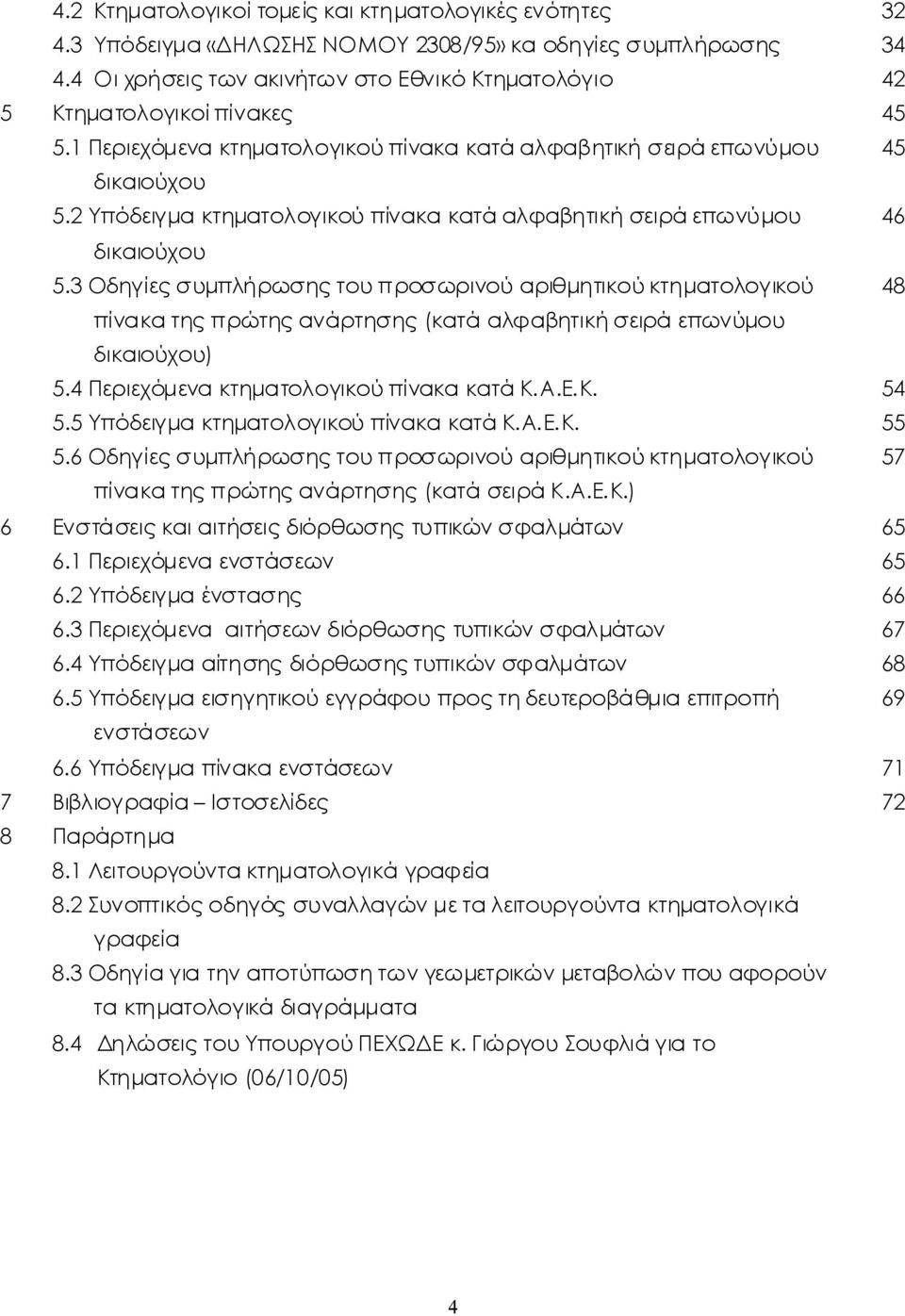 3 Οδηγίεςσυμπλήρωσηςτουπροσωρινούαριθμητικούκτηματολογικού 48 πίνακατηςπρώτηςανάρτησης(κατάαλφαβητικήσειρά επωνύμου δικαιούχου) 5.4 ΠεριεχόμενακτηματολογικούπίνακακατάΚ.Α.Ε.Κ. 54 5.