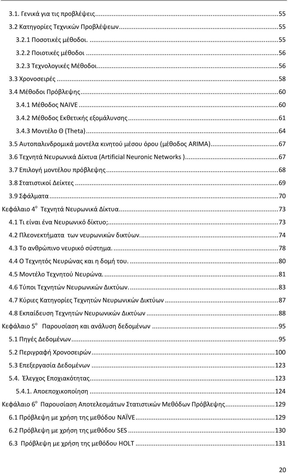 6 Τεχνητά Νευρωνικά Δίκτυα (Artificial Neuronic Networks )... 67 3.7 Επιλογή μοντέλου πρόβλεψης... 68 3.8 Στατιστικοί Δείκτες... 69 3.9 Σφάλματα... 70 Κεφάλαιο 4 ο Τεχνητά Νευρωνικά Δίκτυα... 73 4.