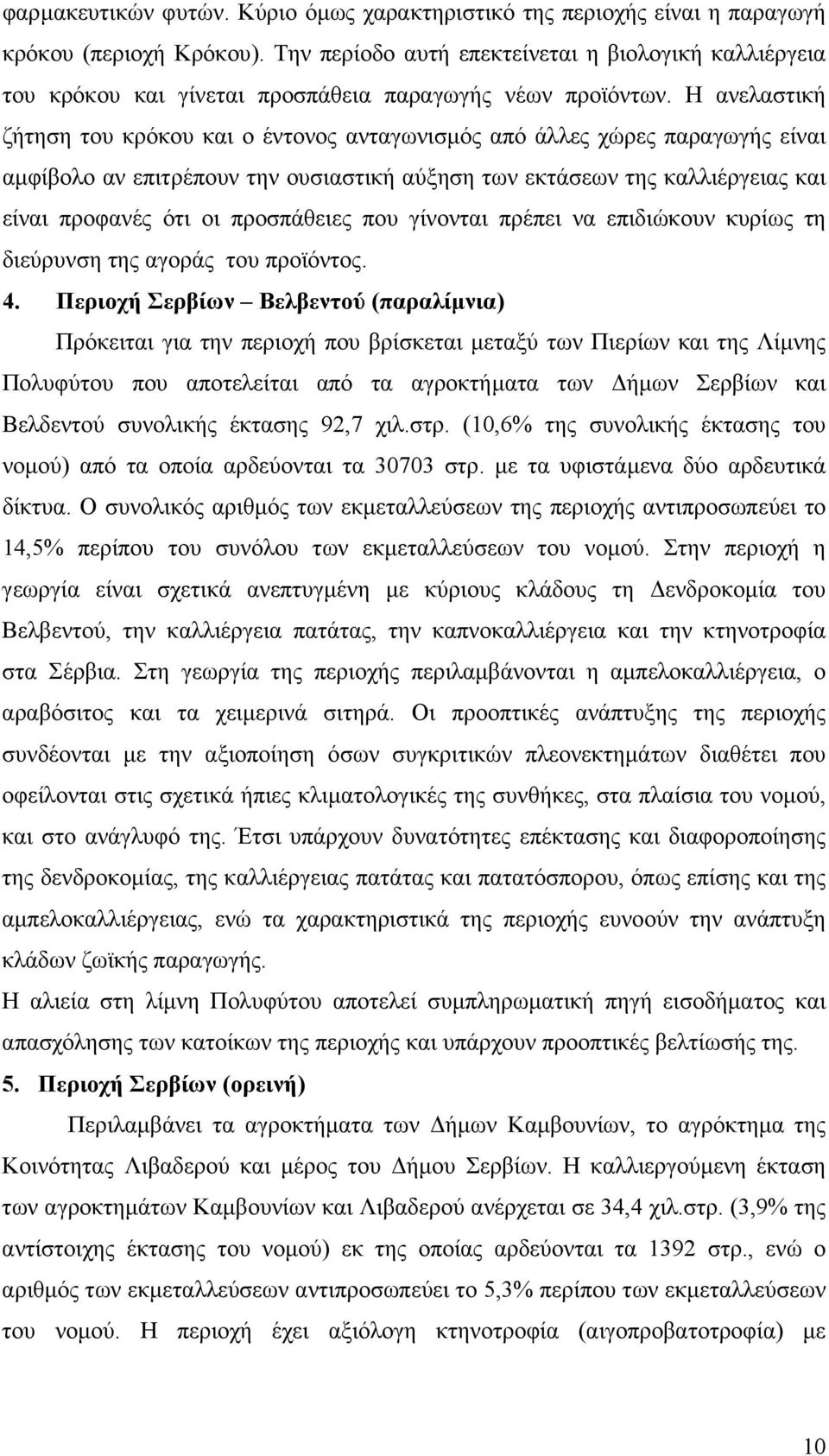 Η ανελαστική ζήτηση του κρόκου και ο έντονος ανταγωνισµός από άλλες χώρες παραγωγής είναι αµφίβολο αν επιτρέπουν την ουσιαστική αύξηση των εκτάσεων της καλλιέργειας και είναι προφανές ότι οι