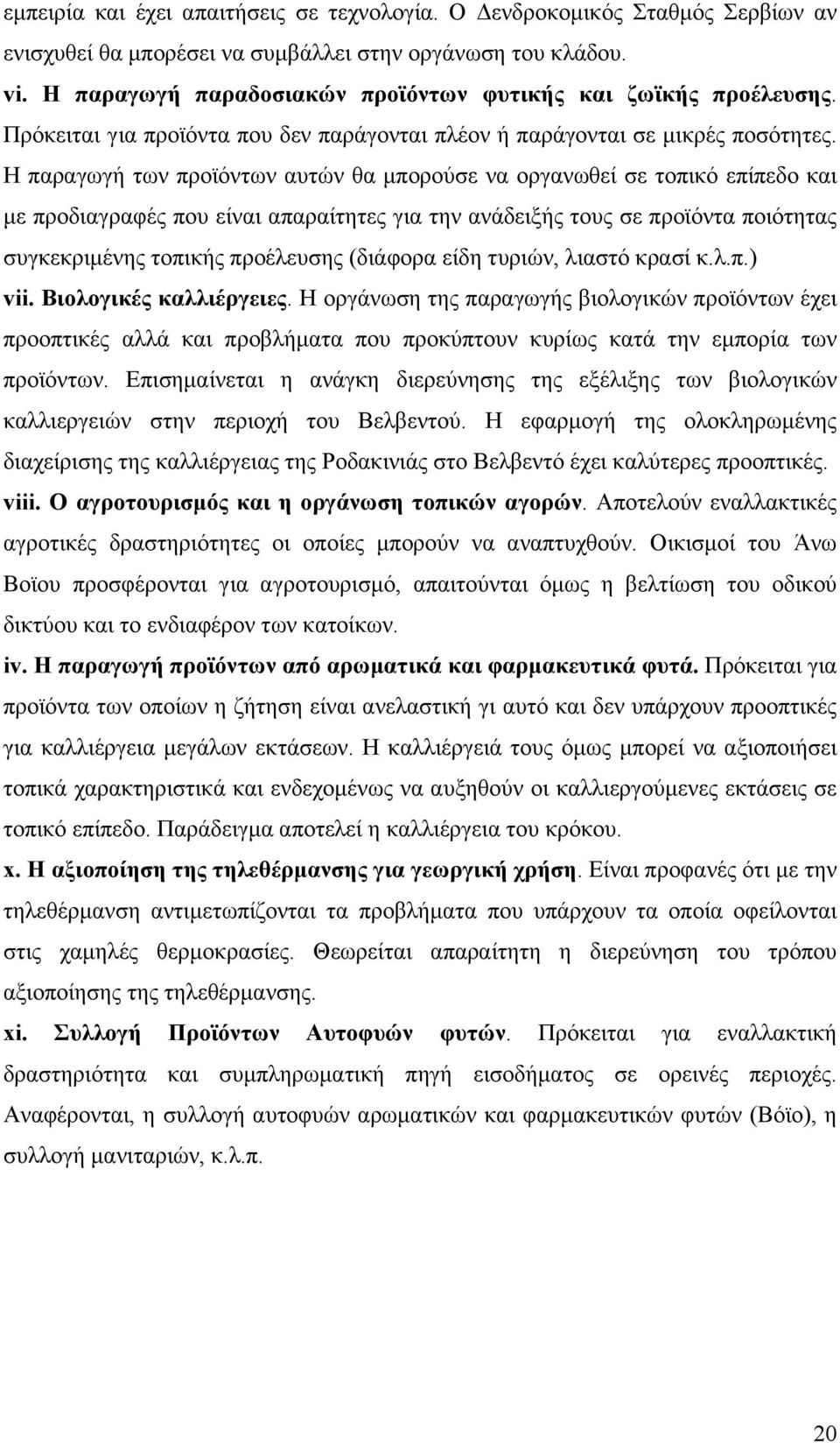 Η παραγωγή των προϊόντων αυτών θα µπορούσε να οργανωθεί σε τοπικό επίπεδο και µε προδιαγραφές που είναι απαραίτητες για την ανάδειξής τους σε προϊόντα ποιότητας συγκεκριµένης τοπικής προέλευσης