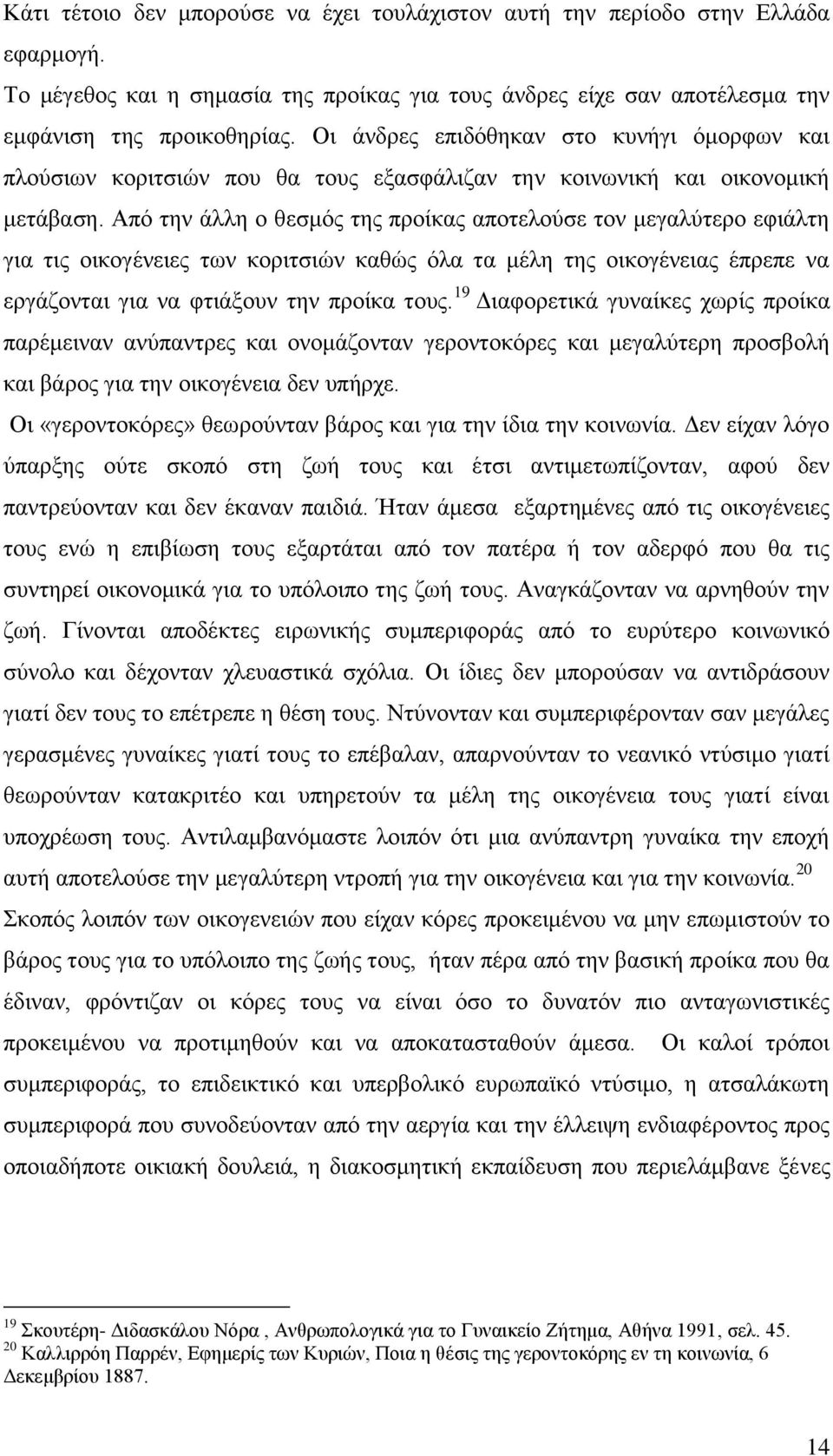 Από την άλλη ο θεσμός της προίκας αποτελούσε τον μεγαλύτερο εφιάλτη για τις οικογένειες των κοριτσιών καθώς όλα τα μέλη της οικογένειας έπρεπε να εργάζονται για να φτιάξουν την προίκα τους.