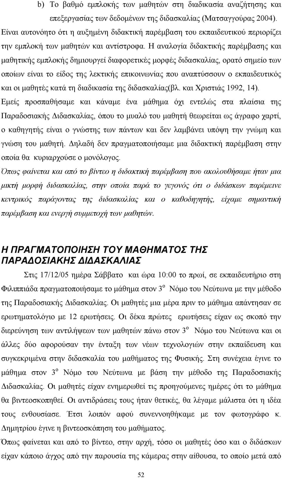 Η αναλογία διδακτικής παρέμβασης και μαθητικής εμπλοκής δημιουργεί διαφορετικές μορφές διδασκαλίας, ορατό σημείο των οποίων είναι το είδος της λεκτικής επικοινωνίας που αναπτύσσουν ο εκπαιδευτικός