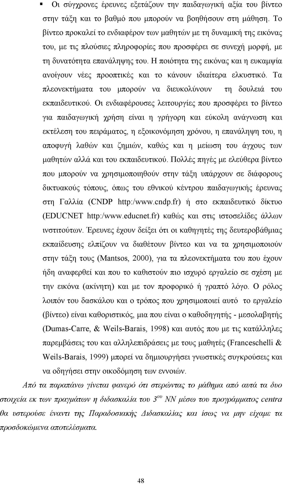 Η ποιότητα της εικόνας και η ευκαμψία ανοίγουν νέες προοπτικές και το κάνουν ιδιαίτερα ελκυστικό. Τα πλεονεκτήματα του μπορούν να διευκολύνουν τη δουλειά του εκπαιδευτικού.