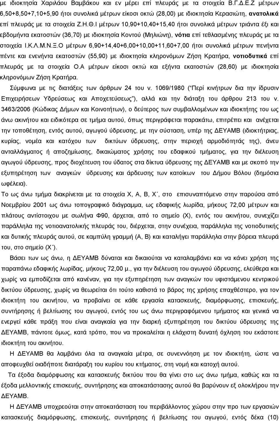 Ι μέτρων 10,90+10,40+15,40 ήτοι συνολικά μέτρων τριάντα έξι και εβδομήντα εκατοστών (36,70) με ιδιοκτησία Κοντού (Μηλιώνη), νότια επί τεθλασμένης πλευράς με τα στοιχεία Ι.Κ.Λ.Μ.Ν.Ξ.