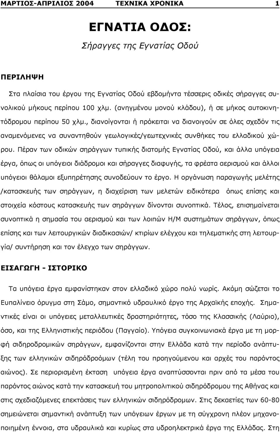 , διανοίγονται ή πρόκειται να διανοιγούν σε όλες σχεδόν τις αναμενόμενες να συναντηθούν γεωλογικές/γεωτεχνικές συνθήκες του ελλαδικού χώρου.