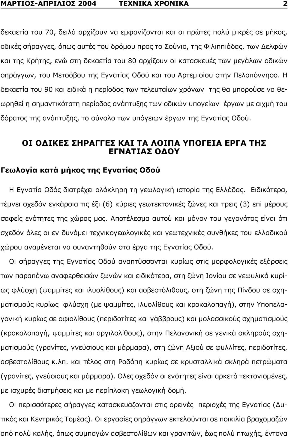 Η δεκαετία του 90 και ειδικά η περίοδος των τελευταίων χρόνων της θα μπορούσε να θεωρηθεί η σημαντικότατη περίοδος ανάπτυξης των οδικών υπογείων έργων με αιχμή του δόρατος της ανάπτυξης, το σύνολο