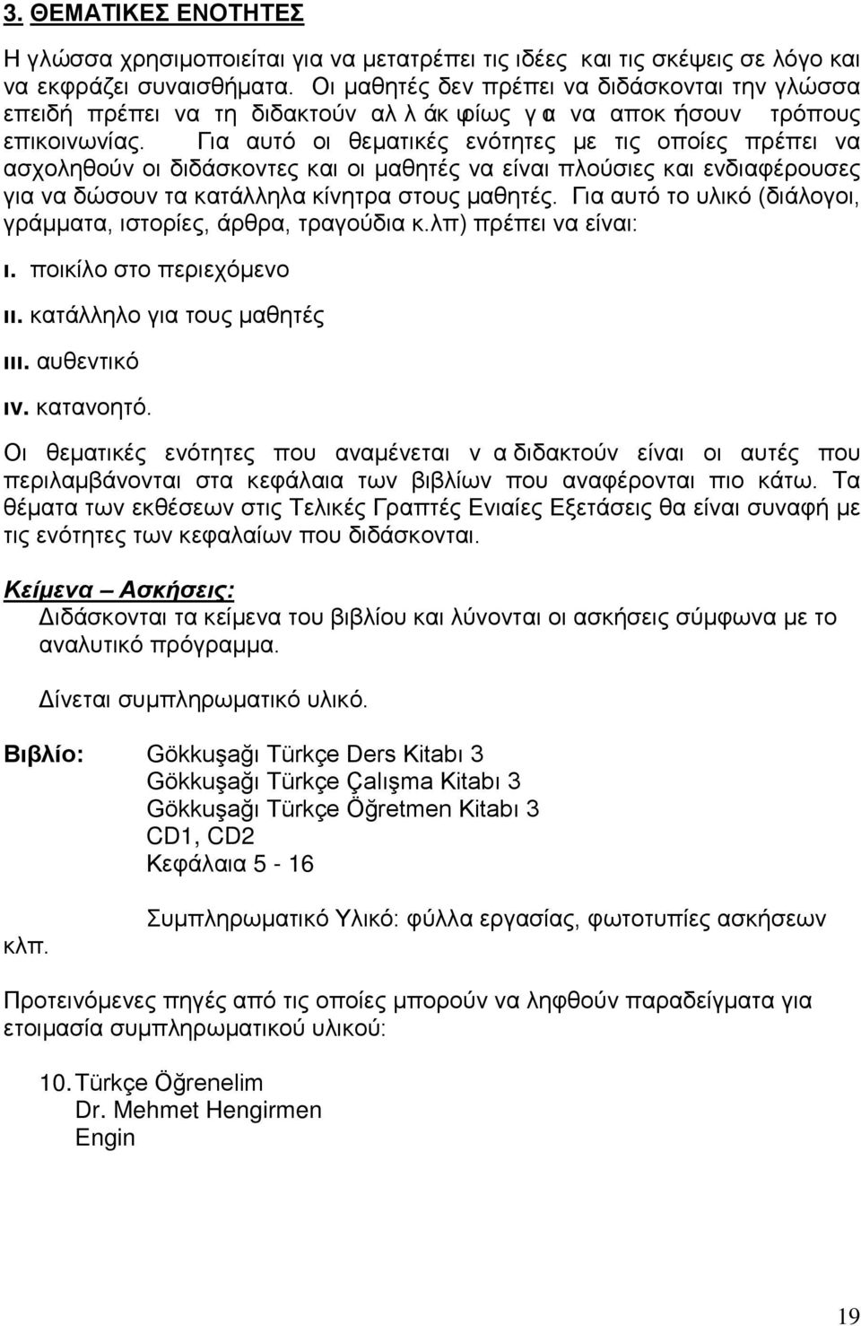 Για αυτό οι θεματικές ενότητες με τις οποίες πρέπει να ασχοληθούν οι διδάσκοντες και οι μαθητές να είναι πλούσιες και ενδιαφέρουσες για να δώσουν τα κατάλληλα κίνητρα στους μαθητές.