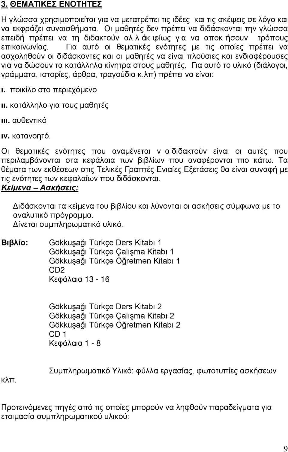 Για αυτό οι θεματικές ενότητες με τις οποίες πρέπει να ασχοληθούν οι διδάσκοντες και οι μαθητές να είναι πλούσιες και ενδιαφέρουσες για να δώσουν τα κατάλληλα κίνητρα στους μαθητές.