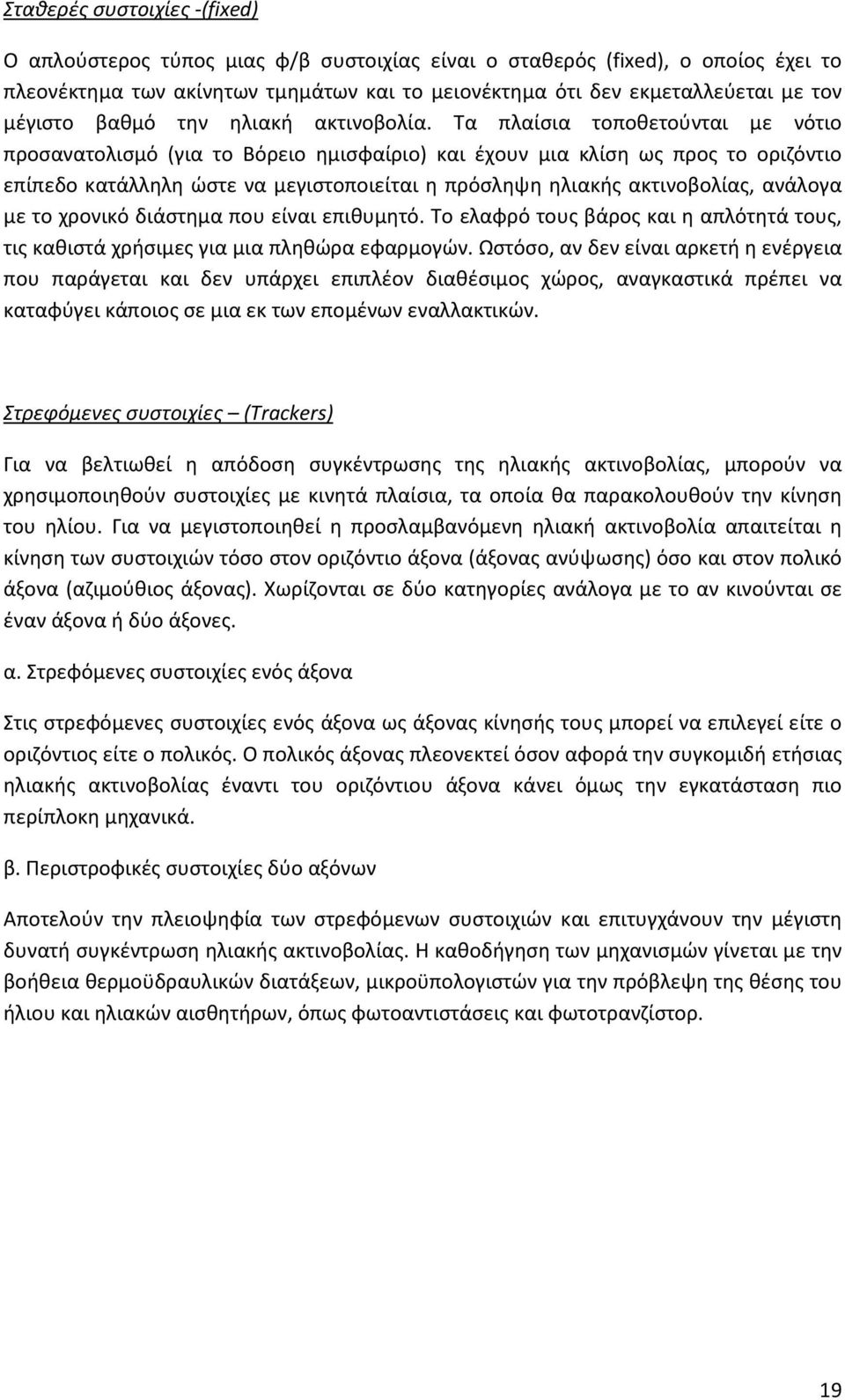 Τα πλαίσια τοποθετούνται με νότιο προσανατολισμό (για το Βόρειο ημισφαίριο) και έχουν μια κλίση ως προς το οριζόντιο επίπεδο κατάλληλη ώστε να μεγιστοποιείται η πρόσληψη ηλιακής ακτινοβολίας, ανάλογα