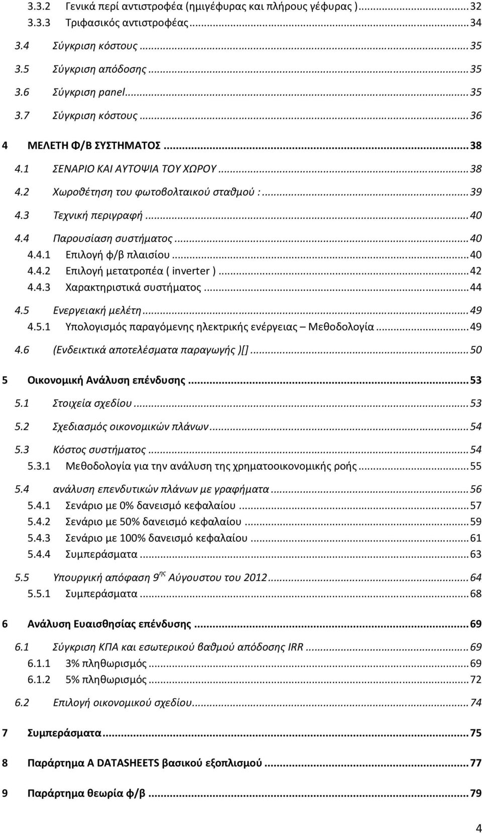 .. 40 4.4.2 Επιλογή μετατροπέα ( inverter )... 42 4.4.3 Χαρακτηριστικά συστήματος... 44 4.5 Ενεργειακή μελέτη... 49 4.5.1 Υπολογισμός παραγόμενης ηλεκτρικής ενέργειας Μεθοδολογία... 49 4.6 (Ενδεικτικά αποτελέσματα παραγωγής )[].