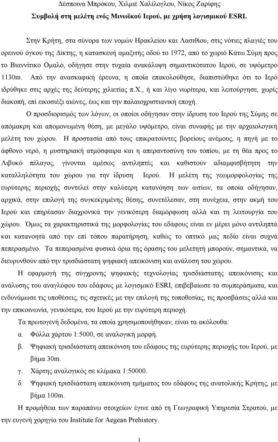 στην τυχαία ανακάλυψη σηµαντικότατου Iερού, σε υψόµετρο 1130m. Aπό την ανασκαφική έρευνα, η οποία επακολούθησε, διαπιστώθηκε ότι το Iερό ιδρύθηκε στις αρχές της δεύτερης χιλιετίας π.x.