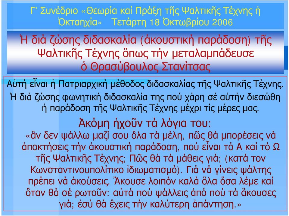 Ἀκόμη ἠχοῦν τά λόγια του: «ἂν δεν ψάλλω μαζί σου ὃλα τά μέλη, πῶς θά μπορέσεις νά ἀποκτήσεις τήν ἀκουστική παράδοση, πού εἶναι τό Α καί τό Ω τῆς Ψαλτικῆς Τέχνης; Πῶς θά τά μάθεις γιά;