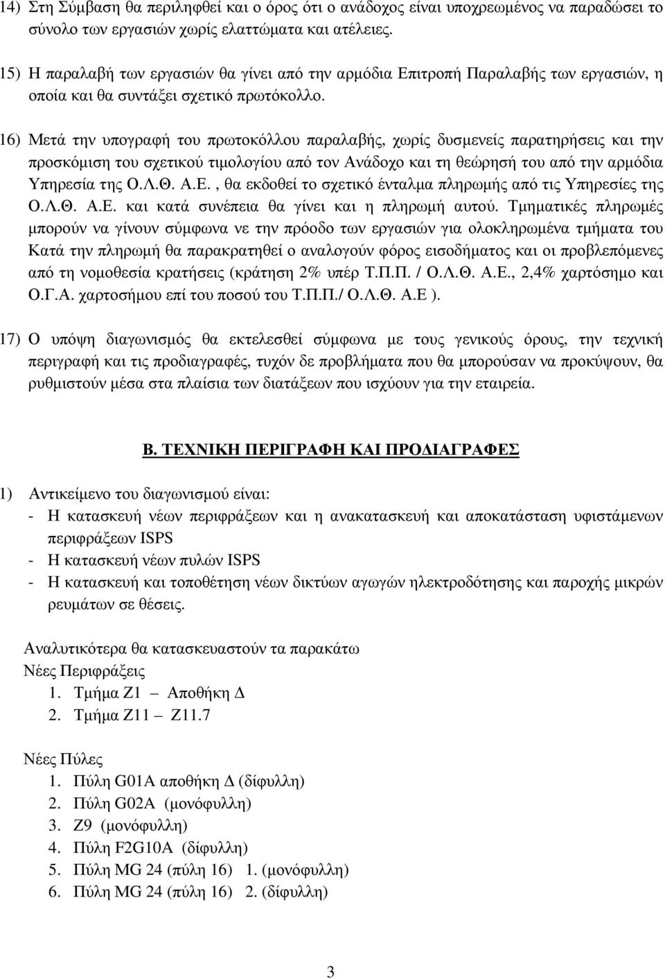 16) Μετά την υπογραφή του πρωτοκόλλου παραλαβής, χωρίς δυσµενείς παρατηρήσεις και την προσκόµιση του σχετικού τιµολογίου από τον Ανάδοχο και τη θεώρησή του από την αρµόδια Υπηρεσία της Ο.Λ.Θ. Α.Ε.