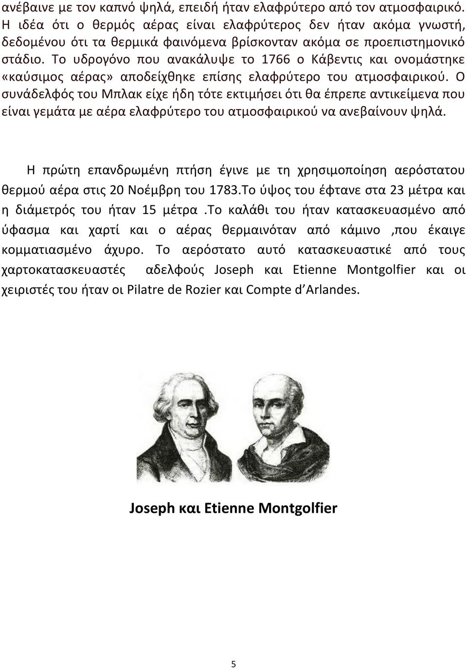 Το υδρογόνο που ανακάλυψε το 1766 ο Κάβεντις και ονομάστηκε «καύσιμος αέρας» αποδείχθηκε επίσης ελαφρύτερο του ατμοσφαιρικού.