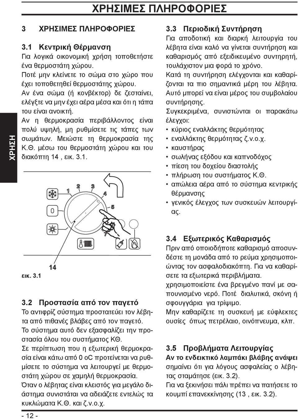 Αν η θερμοκρασία περιβάλλοντος είναι πολύ υψηλή, μη ρυθμίσετε τις τάπες των σωμάτων. Μειώστε τη θερμοκρασία της Κ.Θ. μέσω του θερμοστάτη χώρου και του διακόπτη 14, εικ. 3.