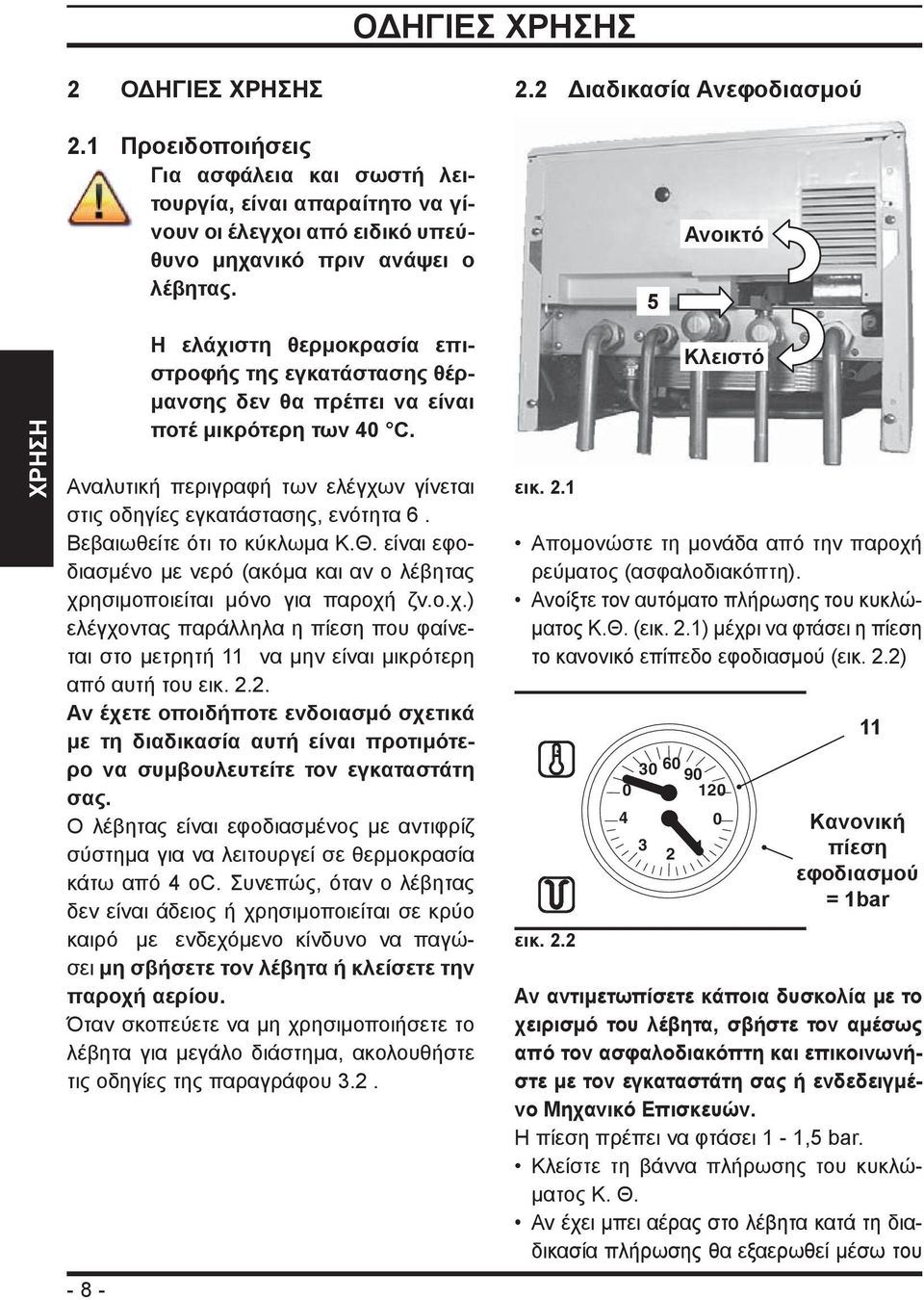 5 Ανοικτό ΧΡΗΣΗ - 8 - Η ελάχιστη θερμοκρασία επιστροφής της εγκατάστασης θέρμανσης δεν θα πρέπει να είναι ποτέ μικρότερη των 40 C.