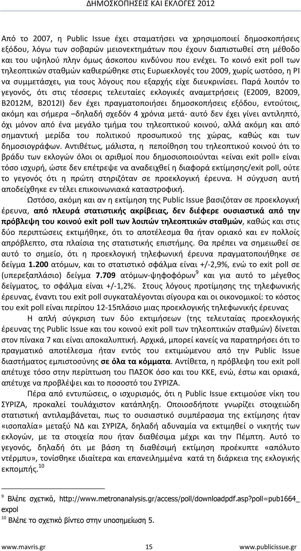 Παρά λοιπόν το γεγονός, ότι στις τέσσερις τελευταίες εκλογικές αναμετρήσεις (Ε2009, Β2009, Β2012Μ, Β2012Ι) δεν έχει πραγματοποιήσει δημοσκοπήσεις εξόδου, εντούτοις, ακόμη και σήμερα δηλαδή σχεδόν 4