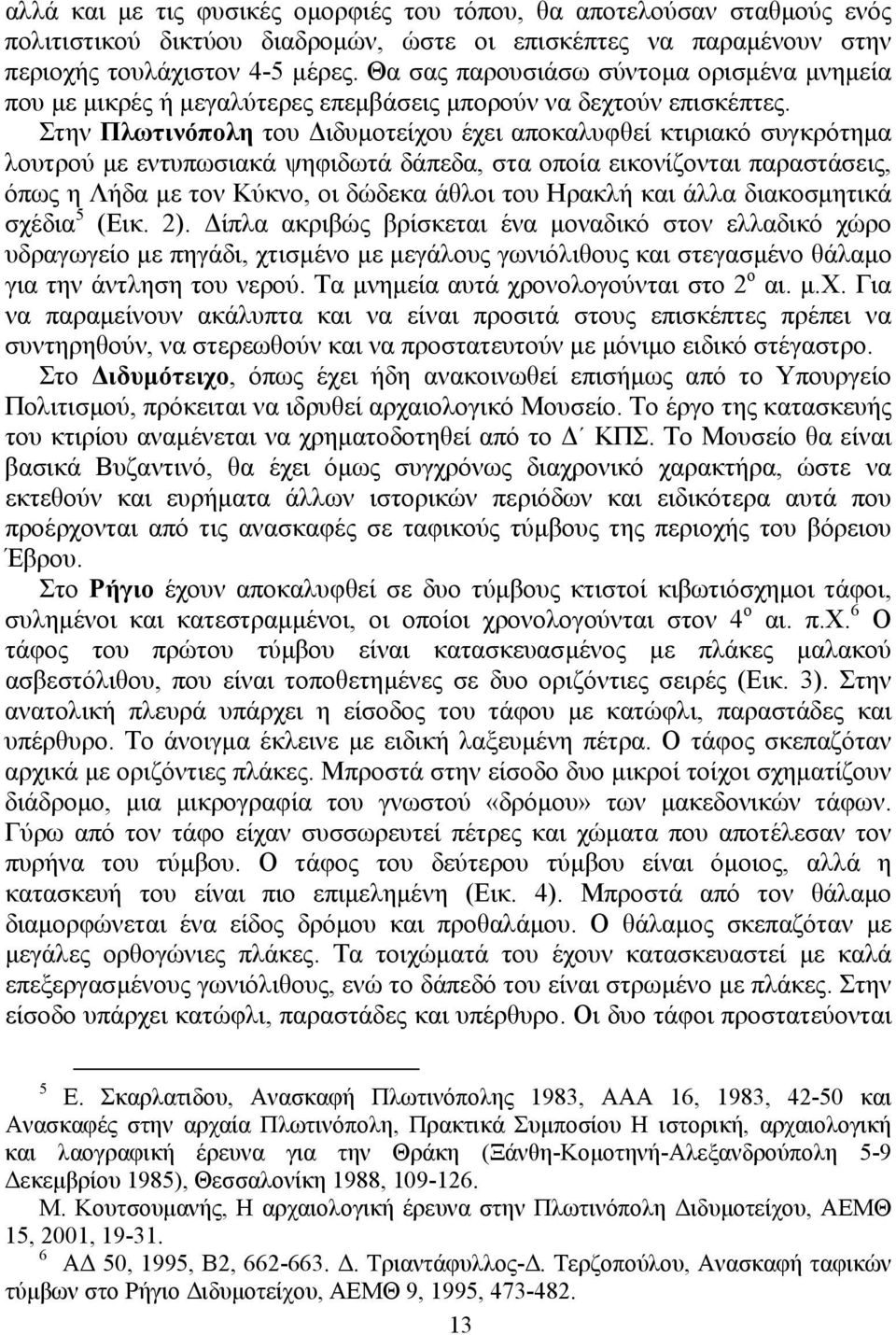 Στην Πλωτινόπολη του ιδυµοτείχου έχει αποκαλυφθεί κτιριακό συγκρότηµα λουτρού µε εντυπωσιακά ψηφιδωτά δάπεδα, στα οποία εικονίζονται παραστάσεις, όπως η Λήδα µε τον Κύκνο, οι δώδεκα άθλοι του Ηρακλή