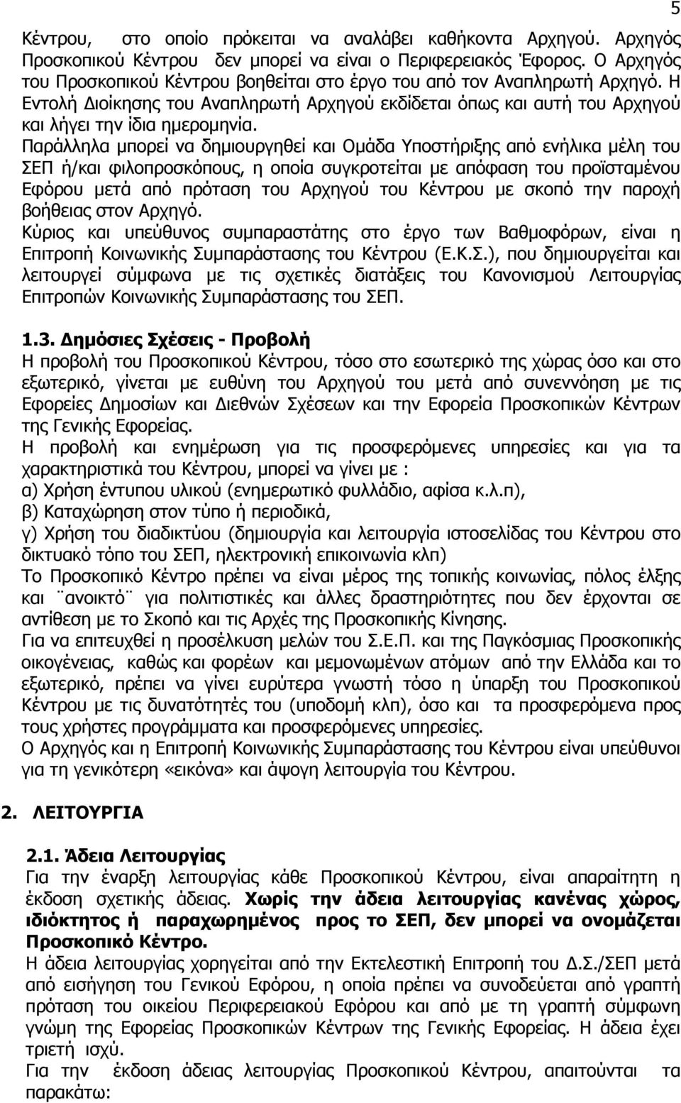 Παράλληλα µπορεί να δηµιουργηθεί και Οµάδα Υποστήριξης από ενήλικα µέλη του ΣΕΠ ή/και φιλοπροσκόπους, η οποία συγκροτείται µε απόφαση του προϊσταµένου Εφόρου µετά από πρόταση του Αρχηγού του Κέντρου