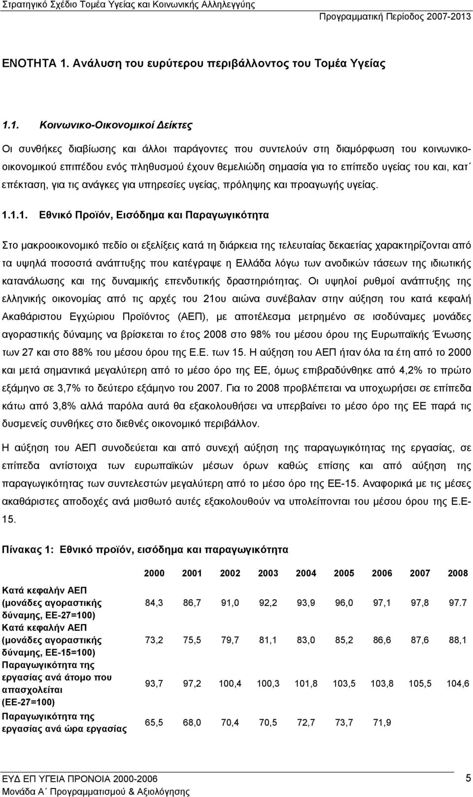 1. Κοινωνικο-Οικονοµικοί είκτες Οι συνθήκες διαβίωσης και άλλοι παράγοντες που συντελούν στη διαµόρφωση του κοινωνικοοικονοµικού επιπέδου ενός πληθυσµού έχουν θεµελιώδη σηµασία για το επίπεδο υγείας