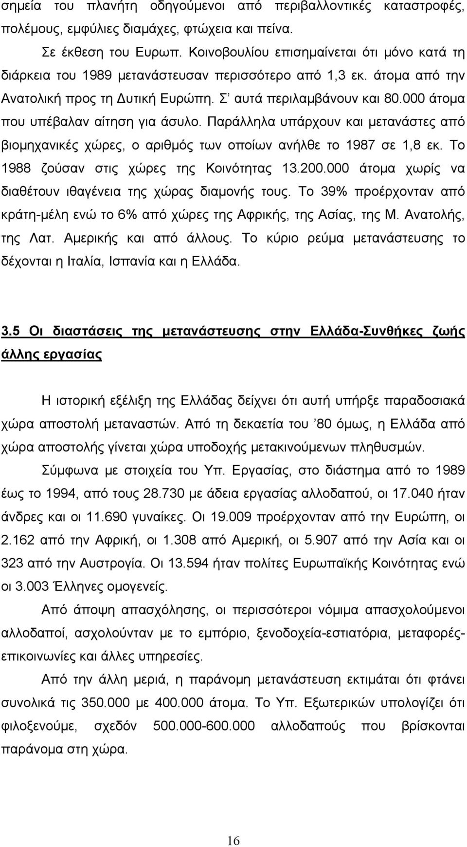 000 άτομα που υπέβαλαν αίτηση για άσυλο. Παράλληλα υπάρχουν και μετανάστες από βιομηχανικές χώρες, ο αριθμός των οποίων ανήλθε το 1987 σε 1,8 εκ. Το 1988 ζούσαν στις χώρες της Κοινότητας 13.200.