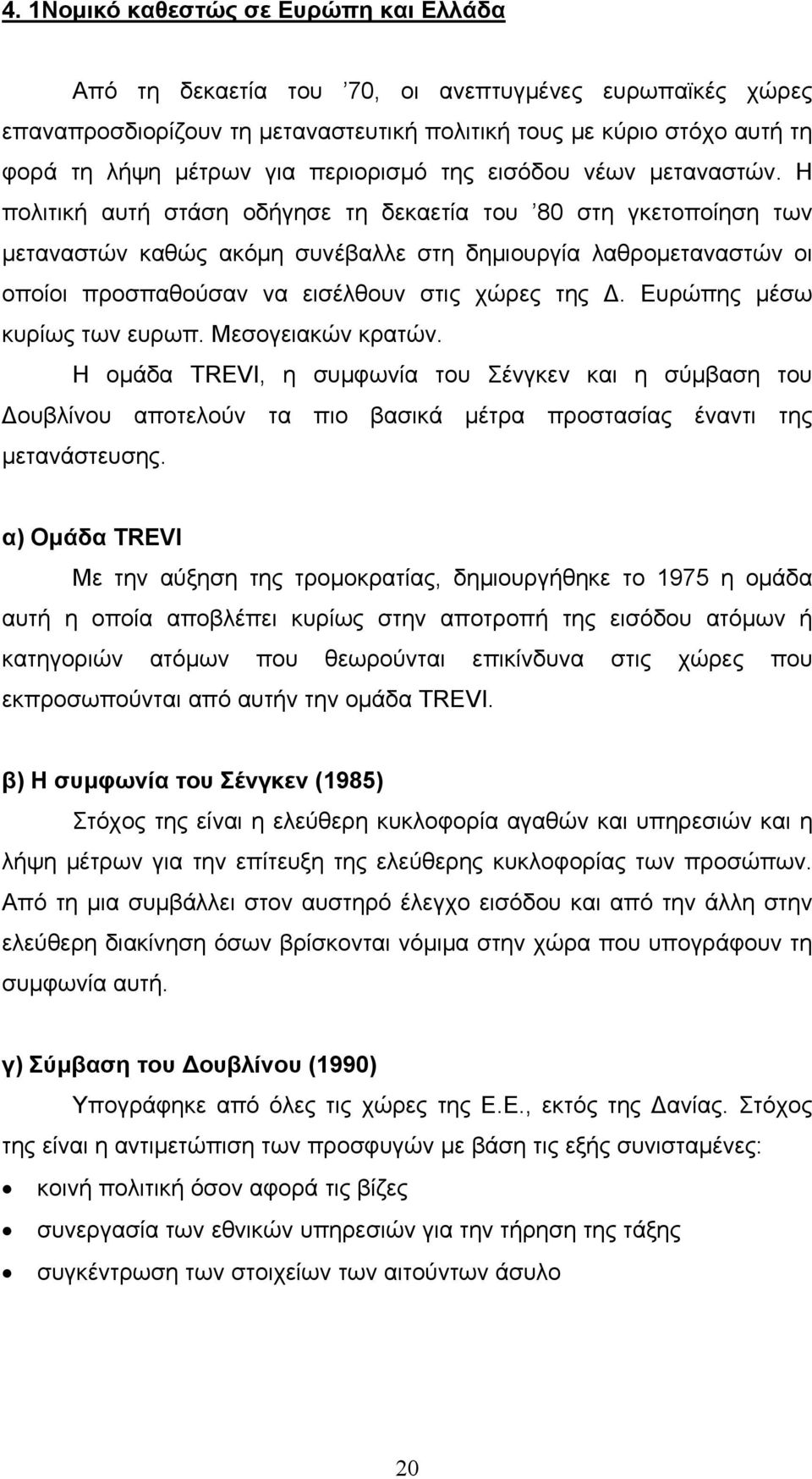 Η πολιτική αυτή στάση οδήγησε τη δεκαετία του 80 στη γκετοποίηση των μεταναστών καθώς ακόμη συνέβαλλε στη δημιουργία λαθρομεταναστών οι οποίοι προσπαθούσαν να εισέλθουν στις χώρες της Δ.