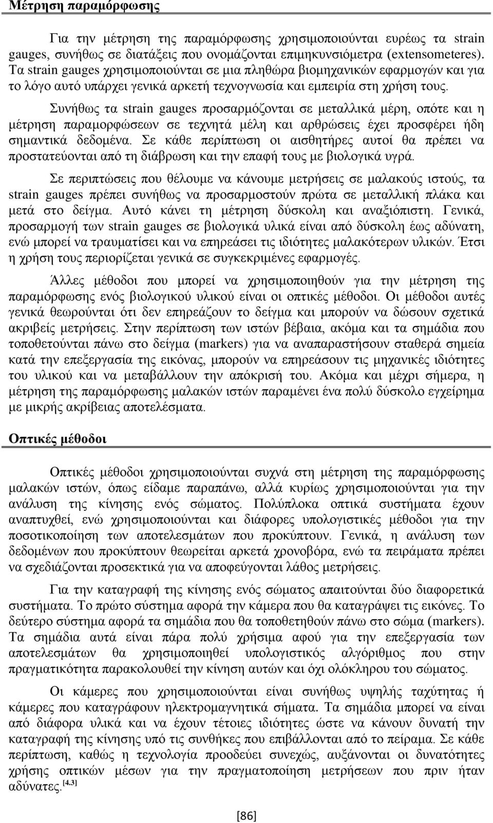 Συνήθως τα strain gauges προσαρμόζονται σε μεταλλικά μέρη, οπότε και η μέτρηση παραμορφώσεων σε τεχνητά μέλη και αρθρώσεις έχει προσφέρει ήδη σημαντικά δεδομένα.