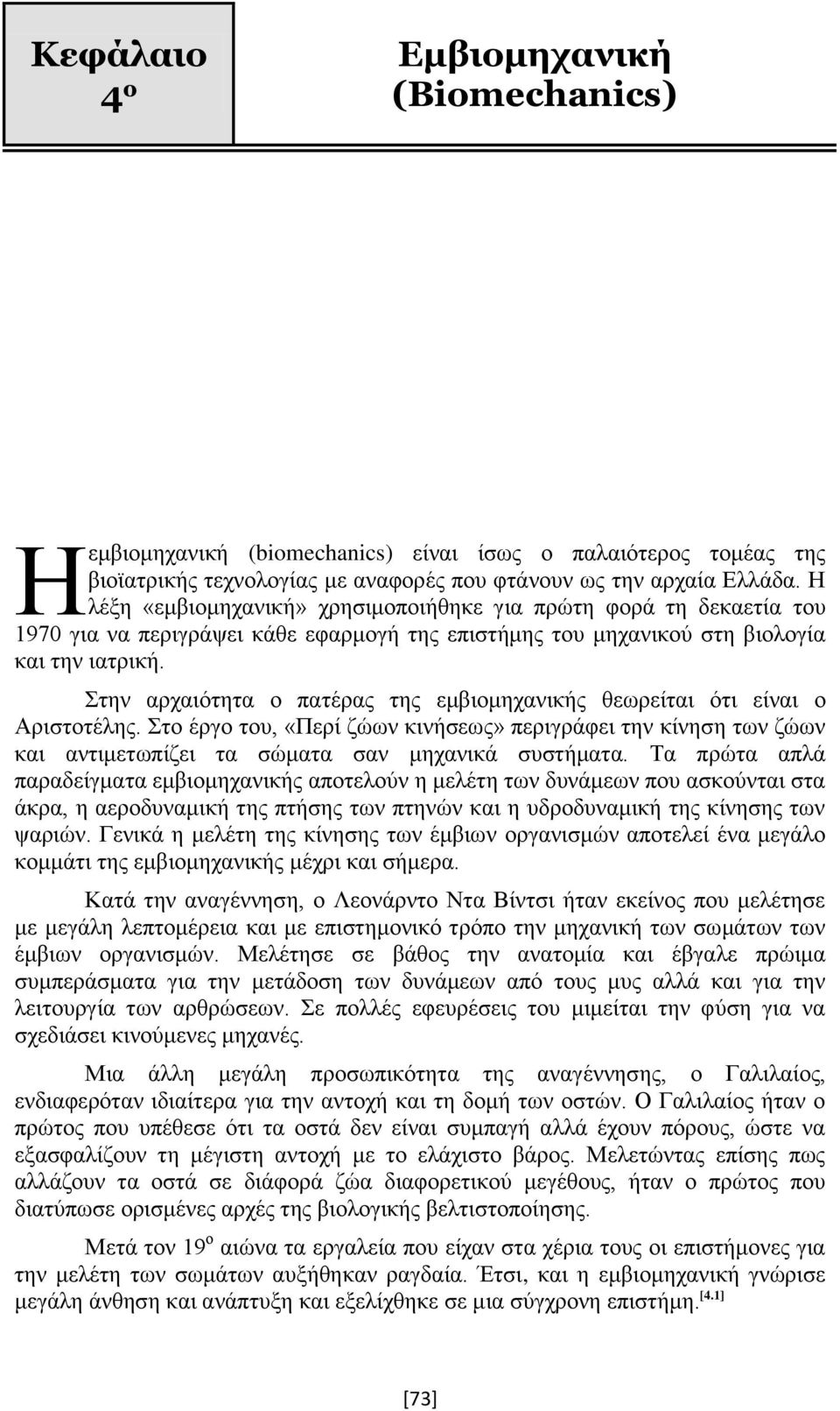 Στην αρχαιότητα ο πατέρας της εμβιομηχανικής θεωρείται ότι είναι ο Αριστοτέλης. Στο έργο του, «Περί ζώων κινήσεως» περιγράφει την κίνηση των ζώων και αντιμετωπίζει τα σώματα σαν μηχανικά συστήματα.