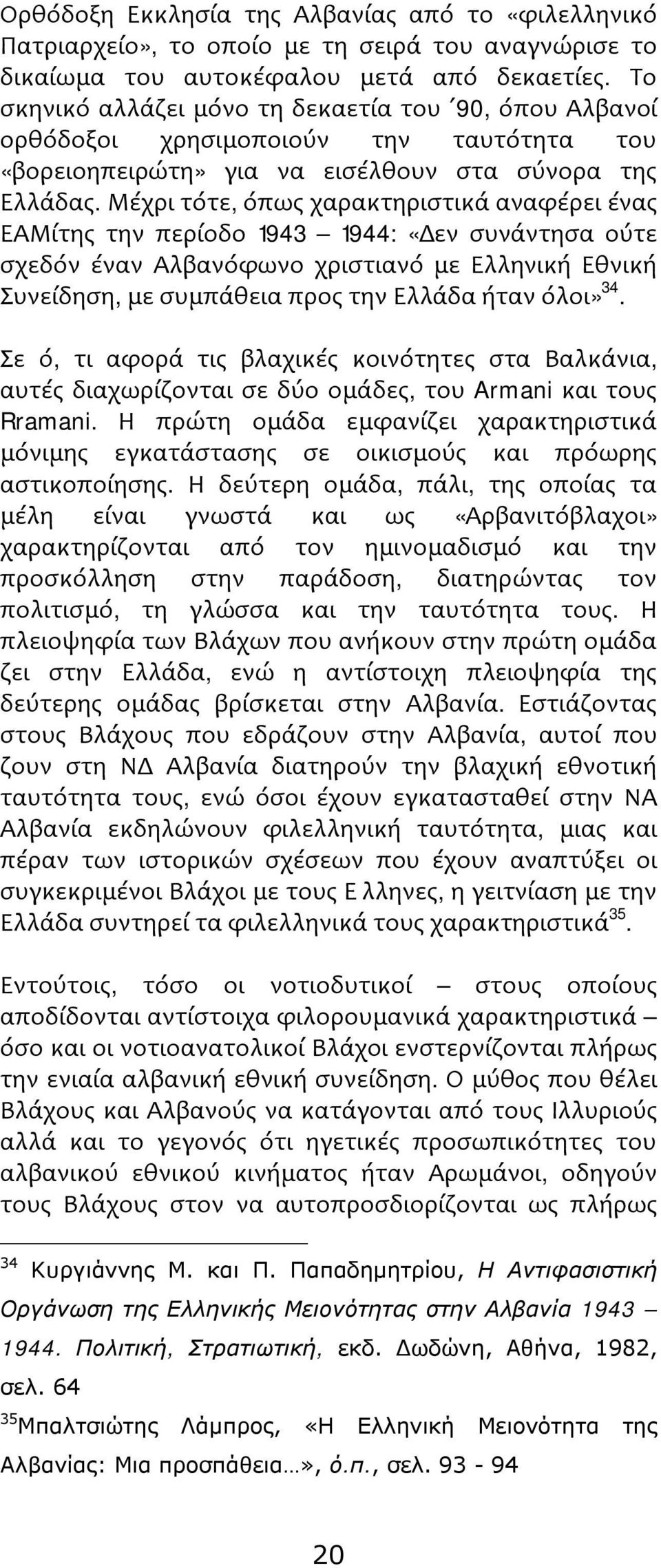 Μέχρι τότε, όπως χαρακτηριστικά αναφέρει ένας ΕΑΜίτης την περίοδο 1943 1944: «Δεν συνάντησα ούτε σχεδόν έναν Αλβανόφωνο χριστιανό με Ελληνική Εθνική Συνείδηση, με συμπάθεια προς την Ελλάδα ήταν όλοι»