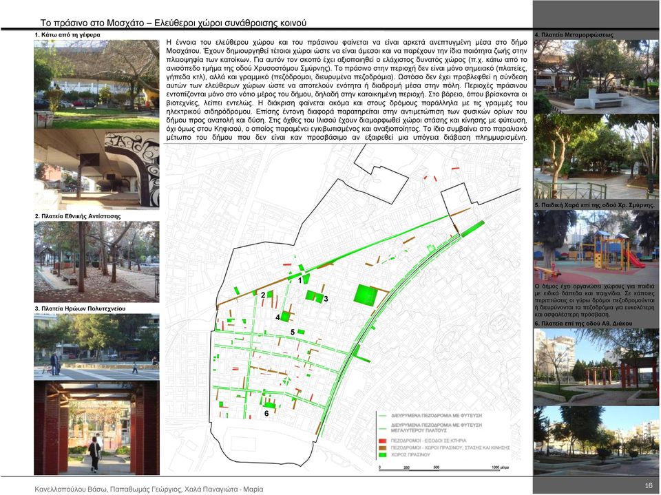 Έχουν δηµιουργηθεί τέτοιοι χώροι ώστε να είναι άµεσοι και να παρέχουν την ίδια ποιότητα ζωής στην πλειοψηφία των κατοίκων. Για αυτόν τον σκοπό έχει αξιοποιηθεί ο ελάχιστος δυνατός χώρος (π.χ. κάτω από το ανισόπεδο τµήµα της οδού Χρυσοστόµου Σµύρνης).