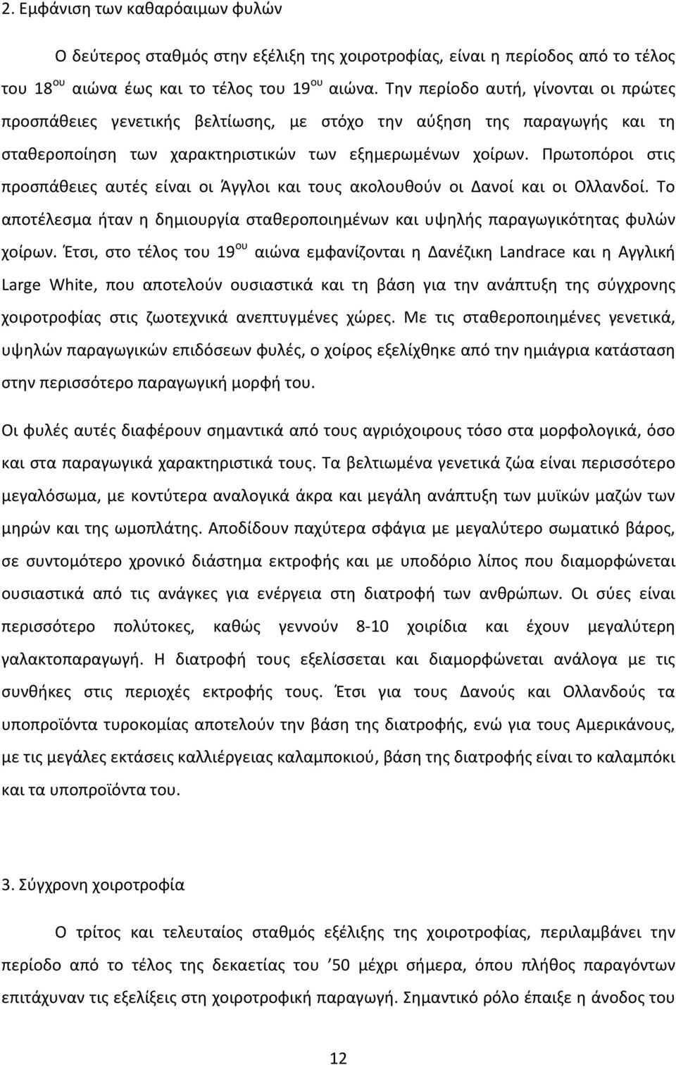 Πρωτοπόροι στις προσπάθειες αυτές είναι οι Άγγλοι και τους ακολουθούν οι Δανοί και οι Ολλανδοί. Το αποτέλεσμα ήταν η δημιουργία σταθεροποιημένων και υψηλής παραγωγικότητας φυλών χοίρων.