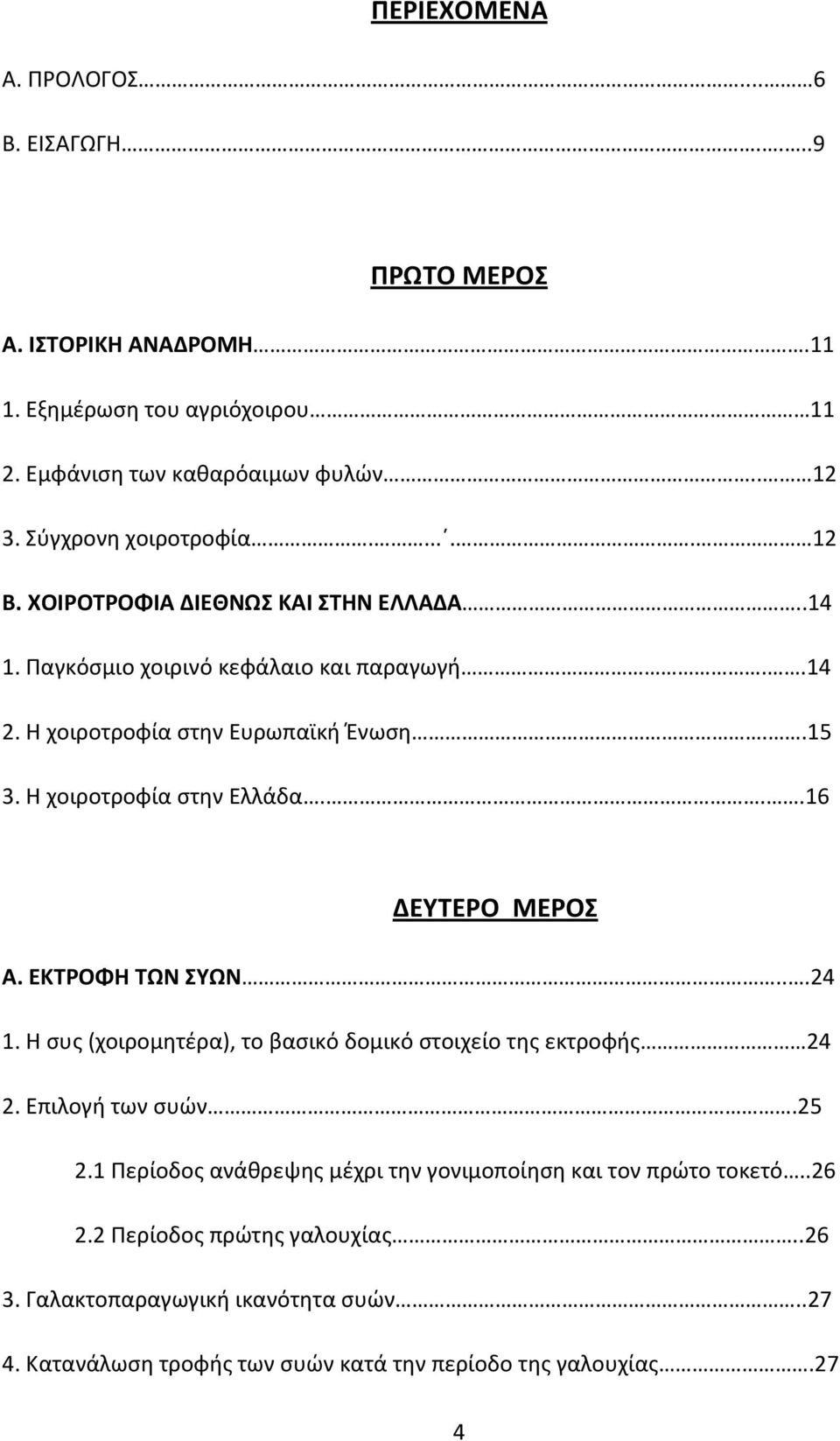 Η χοιροτροφία στην Ελλάδα...16 ΔΕΥΤΕΡΟ ΜΕΡΟΣ Α. ΕΚΤΡΟΦΗ ΤΩΝ ΣΥΩΝ...24 1. Η συς (χοιρομητέρα), το βασικό δομικό στοιχείο της εκτροφής 24 2. Επιλογή των συών.25 2.