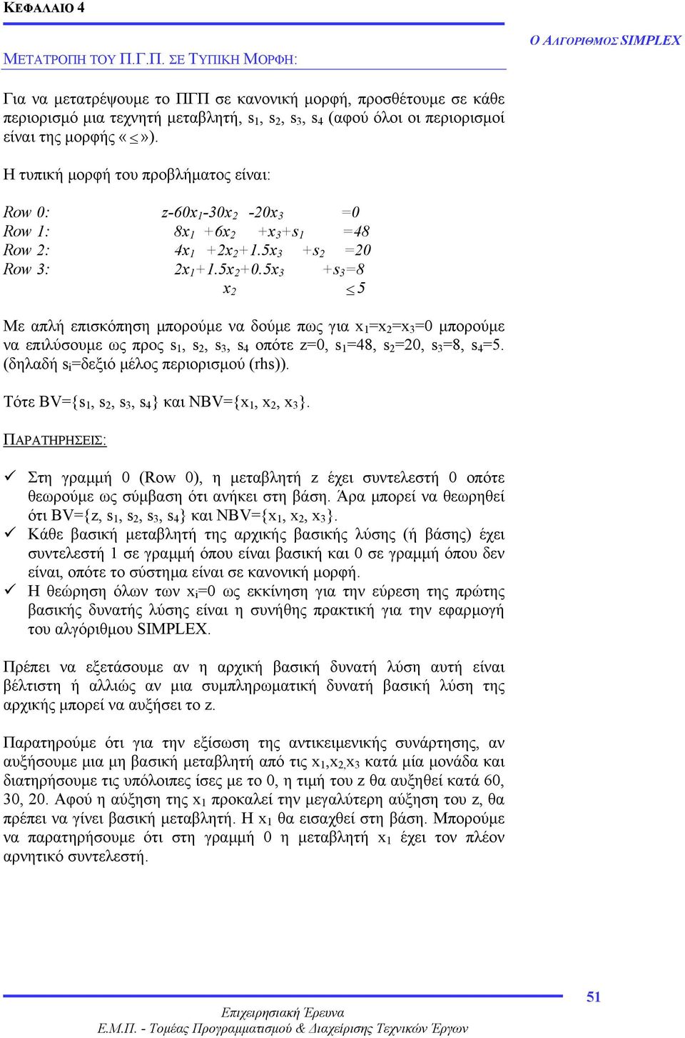 5x +s =8 x 5 Με απλή επισκόπηση µπορούµε να δούµε πως για x =x =x =0 µπορούµε να επιλύσουµε ως προς s, s, s, s 4 οπότε z=0, s =48, s =0, s =8, s 4 =5. (δηλαδή s i =δεξιό µέλος περιορισµού (rhs)).