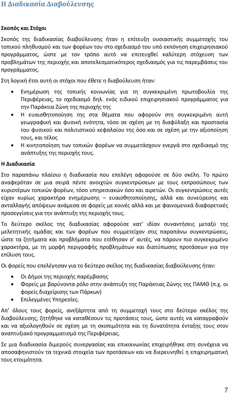 Στη λογική έτσι αυτή οι στόχοι που έθετε η διαβούλευση ήταν: Ενημέρωση της τοπικής κοινωνίας για τη συγκεκριμένη πρωτοβουλία της Περιφέρειας, το σχεδιασμό δηλ.