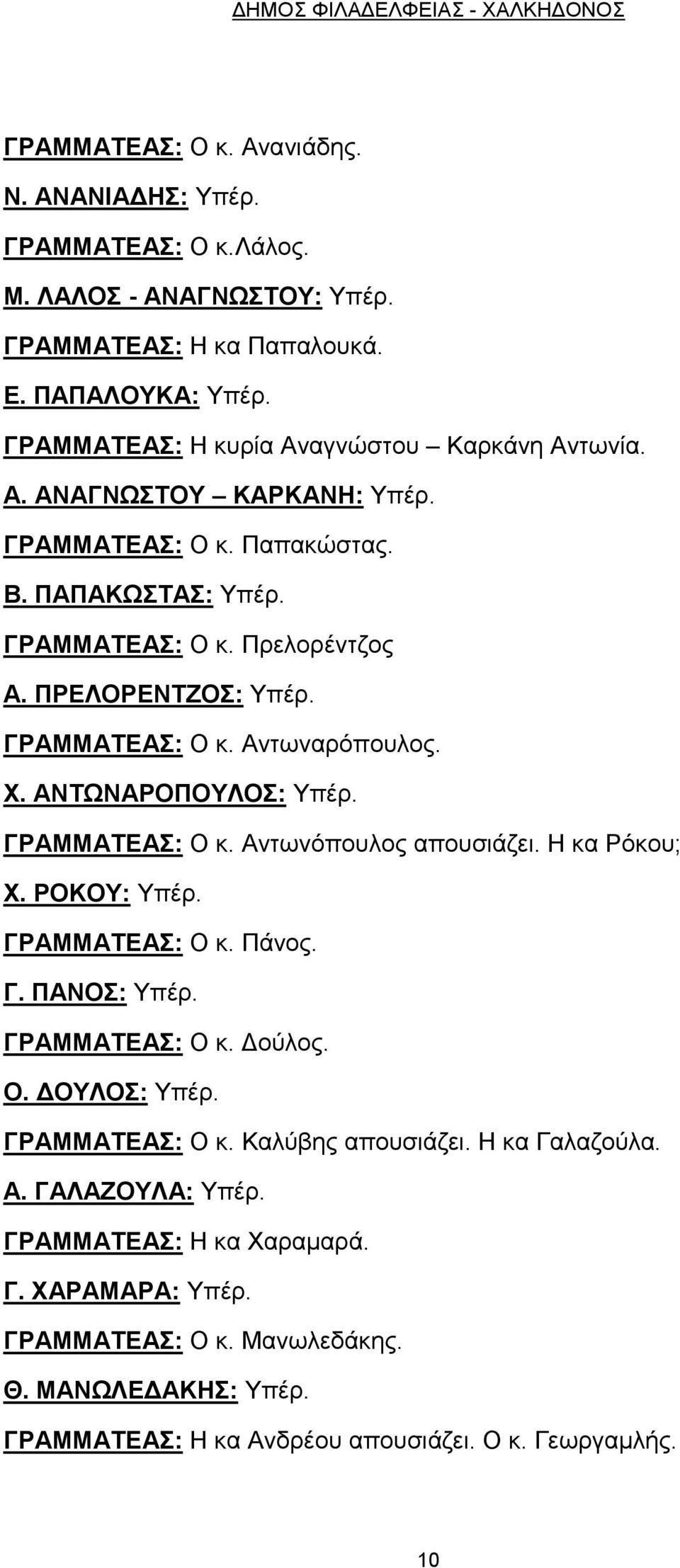 Χ. ΑΝΤΩΝΑΡΟΠΟΥΛΟΣ: Υπέρ. ΓΡΑΜΜΑΤΕΑΣ: Ο κ. Αντωνόπουλος απουσιάζει. Η κα Ρόκου; Χ. ΡΟΚΟΥ: Υπέρ. ΓΡΑΜΜΑΤΕΑΣ: Ο κ. Πάνος. Γ. ΠΑΝΟΣ: Υπέρ. ΓΡΑΜΜΑΤΕΑΣ: Ο κ. Δούλος. Ο. ΔΟΥΛΟΣ: Υπέρ. ΓΡΑΜΜΑΤΕΑΣ: Ο κ. Καλύβης απουσιάζει.