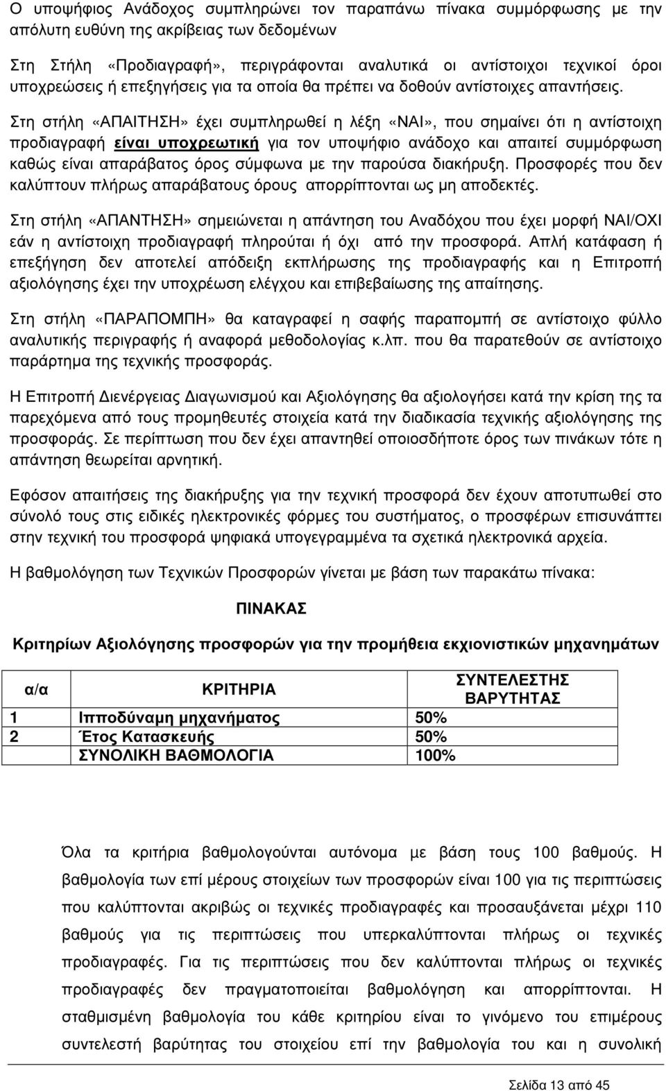 Στη στήλη «ΑΠΑΙΤΗΣΗ» έχει συµπληρωθεί η λέξη «ΝΑΙ», που σηµαίνει ότι η αντίστοιχη προδιαγραφή είναι υποχρεωτική για τον υποψήφιο ανάδοχο και απαιτεί συµµόρφωση καθώς είναι απαράβατος όρος σύµφωνα µε