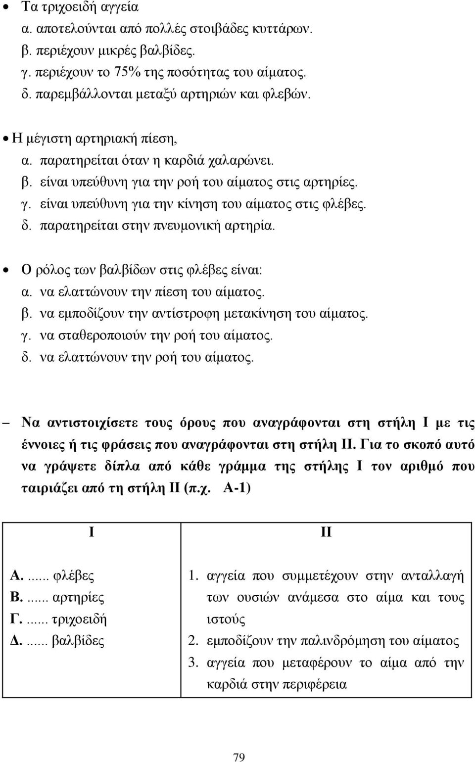 παρατηρείται στην πνευμονική αρτηρία. Ο ρόλος των βαλβίδων στις φλέβες είναι: α. να ελαττώνουν την πίεση του αίματος. β. να εμποδίζουν την αντίστροφη μετακίνηση του αίματος. γ.