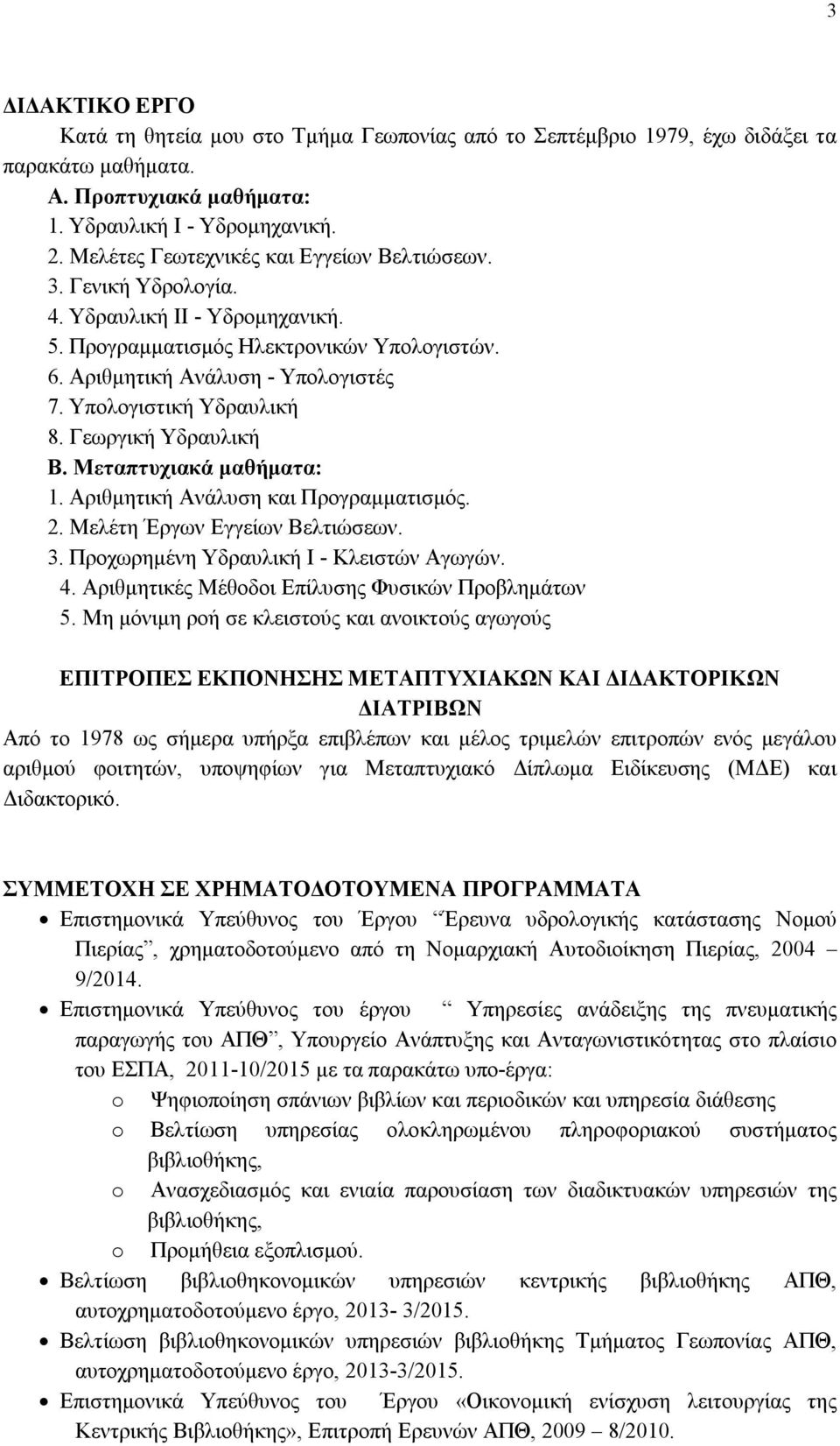 Υπολογιστική Υδραυλική 8. Γεωργική Υδραυλική Β. Μεταπτυχιακά μαθήματα: 1. Αριθμητική Ανάλυση και Προγραμματισμός. 2. Μελέτη Έργων Εγγείων Βελτιώσεων. 3. Προχωρημένη Υδραυλική Ι - Κλειστών Αγωγών. 4.