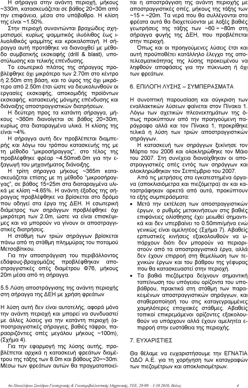 Η σήραγγα αυτή προτάθηκε να διανοιχθεί με μέθοδο συμβατικής εκσκαφής (drill & blast), υποστύλωσης και τελικής επένδυσης. Το εσωτερικό πλάτος της σήραγγας προβλέφθηκε όχι μικρότερο των 2.